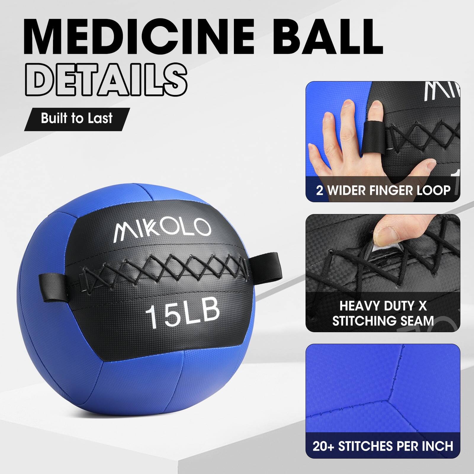 MEDICINE BALL DETAILS  
Built to Last  

MIKOLLO  
15LB  

2 WIDER FINGER LOOP  

HEAVY DUTY X STITCHING SEAM  

20+ STITCHES PER INCH