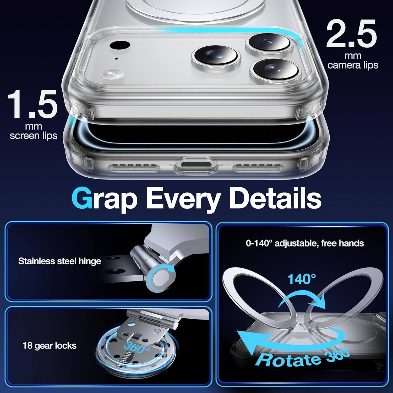 1.5 mm screen lips  
2.5 mm camera lips  

Grasp Every Details  

Stainless steel hinge  
18 gear locks  
0-140° adjustable, free hands  
Rotate 360°