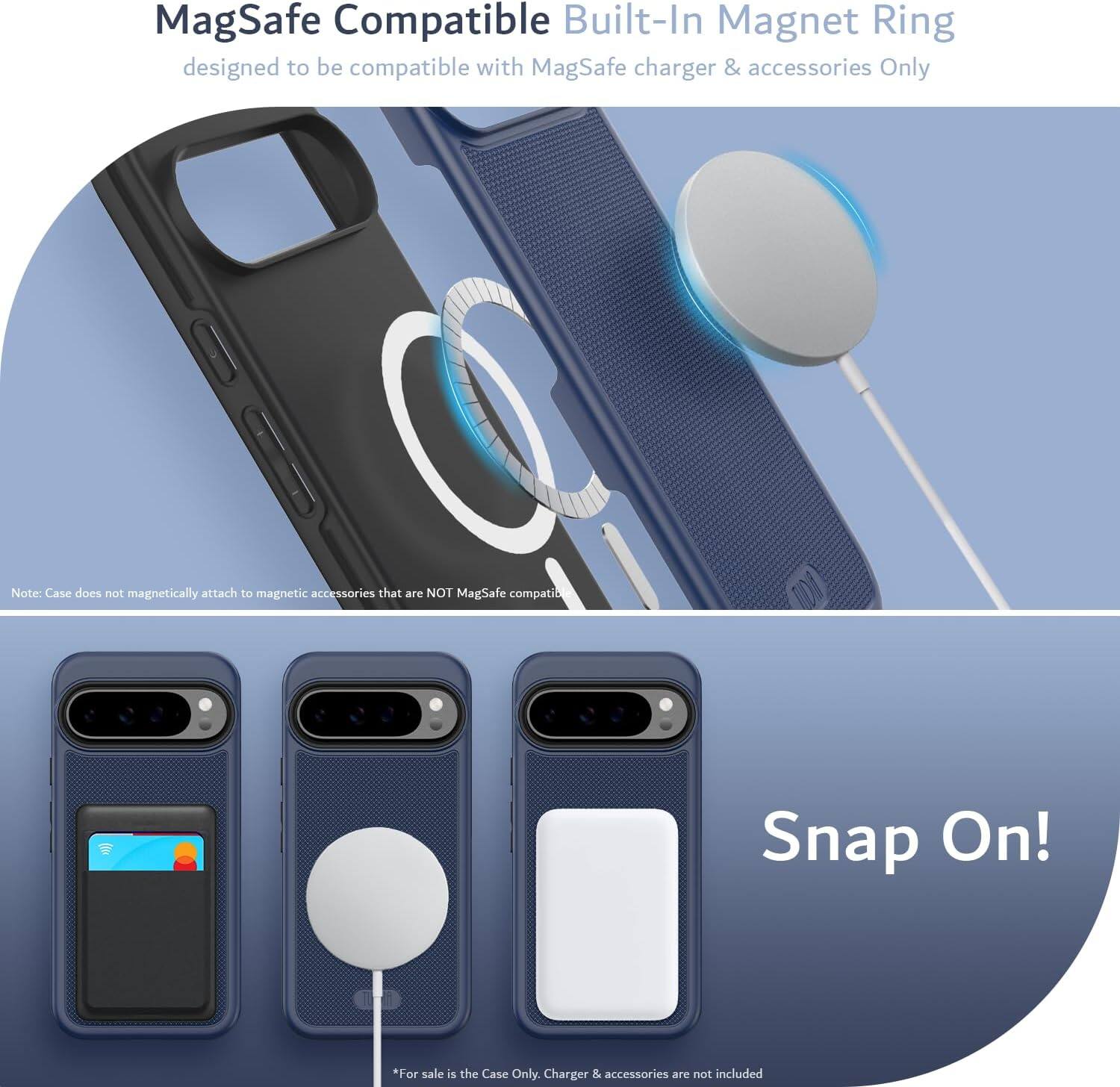MagSafe Compatible Built-In Magnet Ring  
designed to be compatible with MagSafe charger & accessories Only  

Note: Case does not magnetically attach to magnetic accessories that are NOT MagSafe compatible  

Snap On!  

*For sale is the Case Only. Charger & accessories are not included