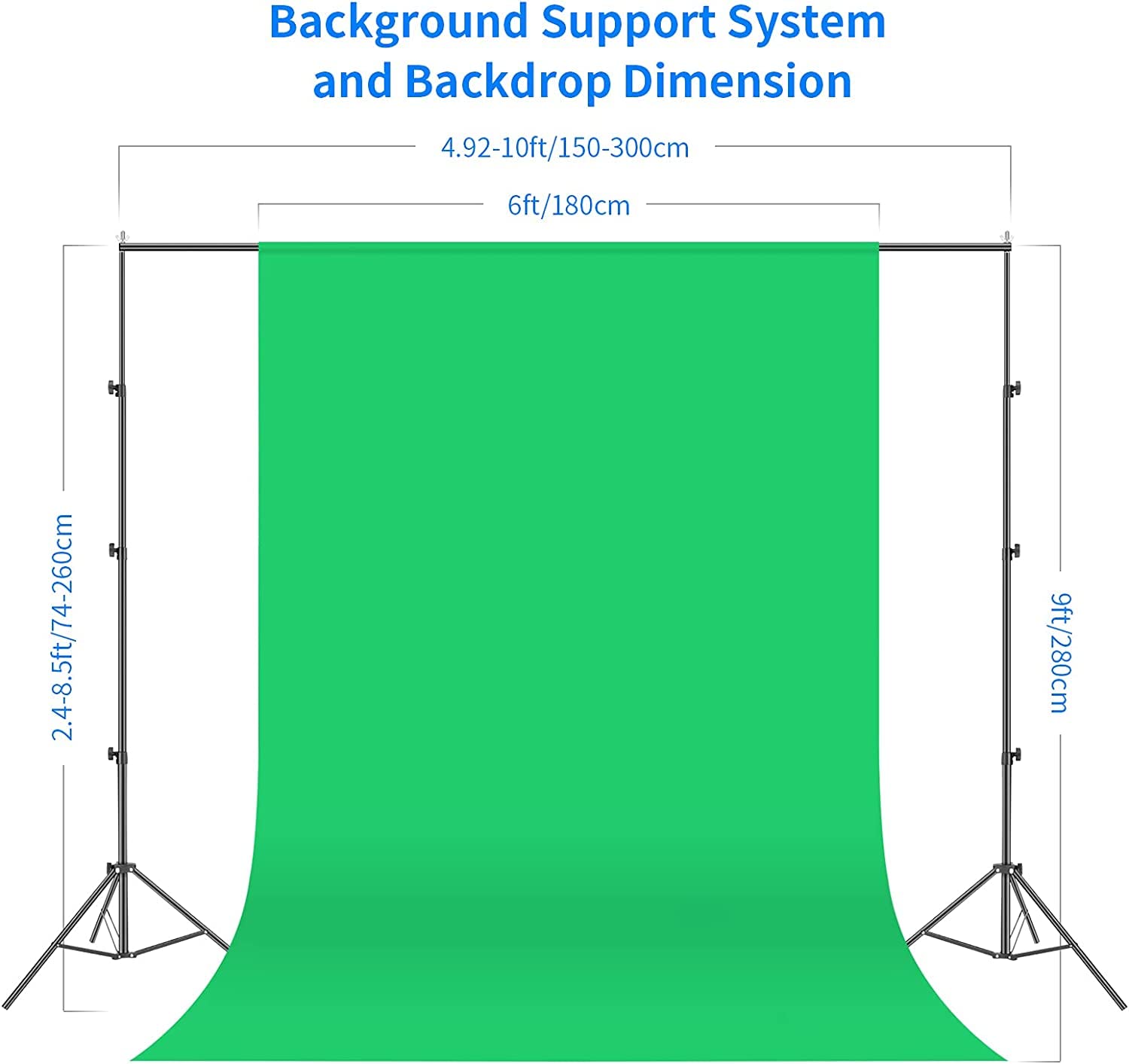 Background Support System and Backdrop Dimension  
4.92-10ft/150-300cm  
6ft/180cm  
2.4-8.5ft/74-260cm  
9ft/280cm