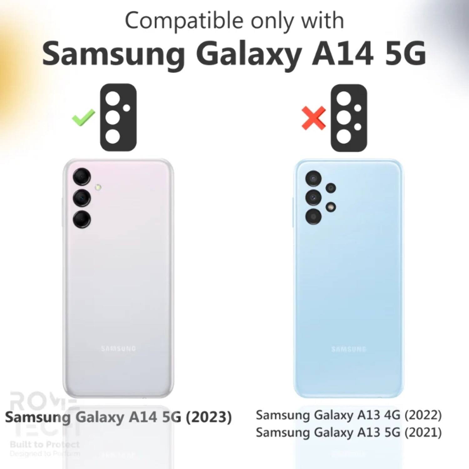 Compatible only with  
Samsung Galaxy A14 5G  

Samsung Galaxy A14 5G (2023)  
Samsung Galaxy A13 4G (2022)  
Samsung Galaxy A13 5G (2021)  

Built to Protect  
Designed to Perform