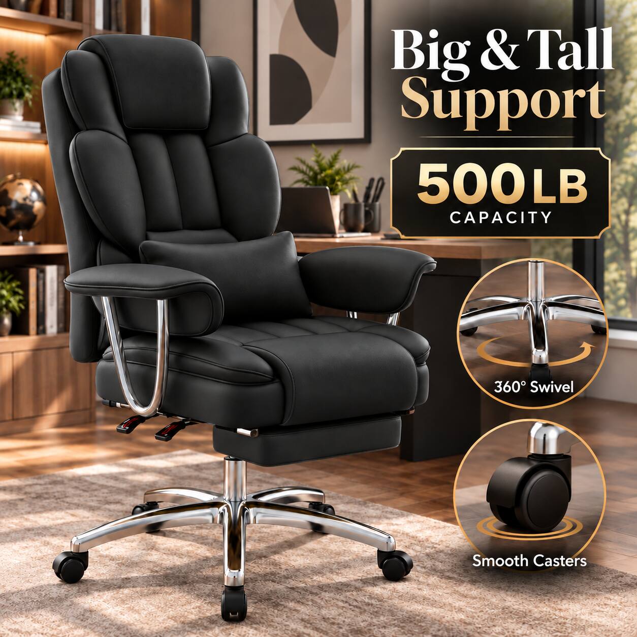 Big & Tall Support  
500LB CAPACITY  
360° Swivel  
Smooth Casters