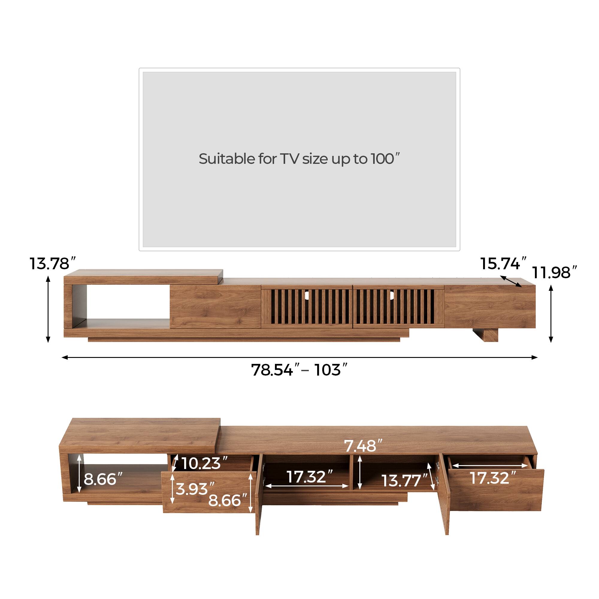 Suitable for TV size up to 100"

- Width: 78.54" - 103"
- Height: 15.74"
- Depth: 11.98"

- Shelf 1: 13.78" (height) x 10.23" (depth)
- Shelf 2: 8.66" (height) x 3.93" (depth)
- Shelf 3: 8.66" (height) x 17.32" (depth)
- Shelf 4: 7.48" (height) x 13.77" (depth)
- Shelf 5: 7.48" (height) x 17.32" (depth)