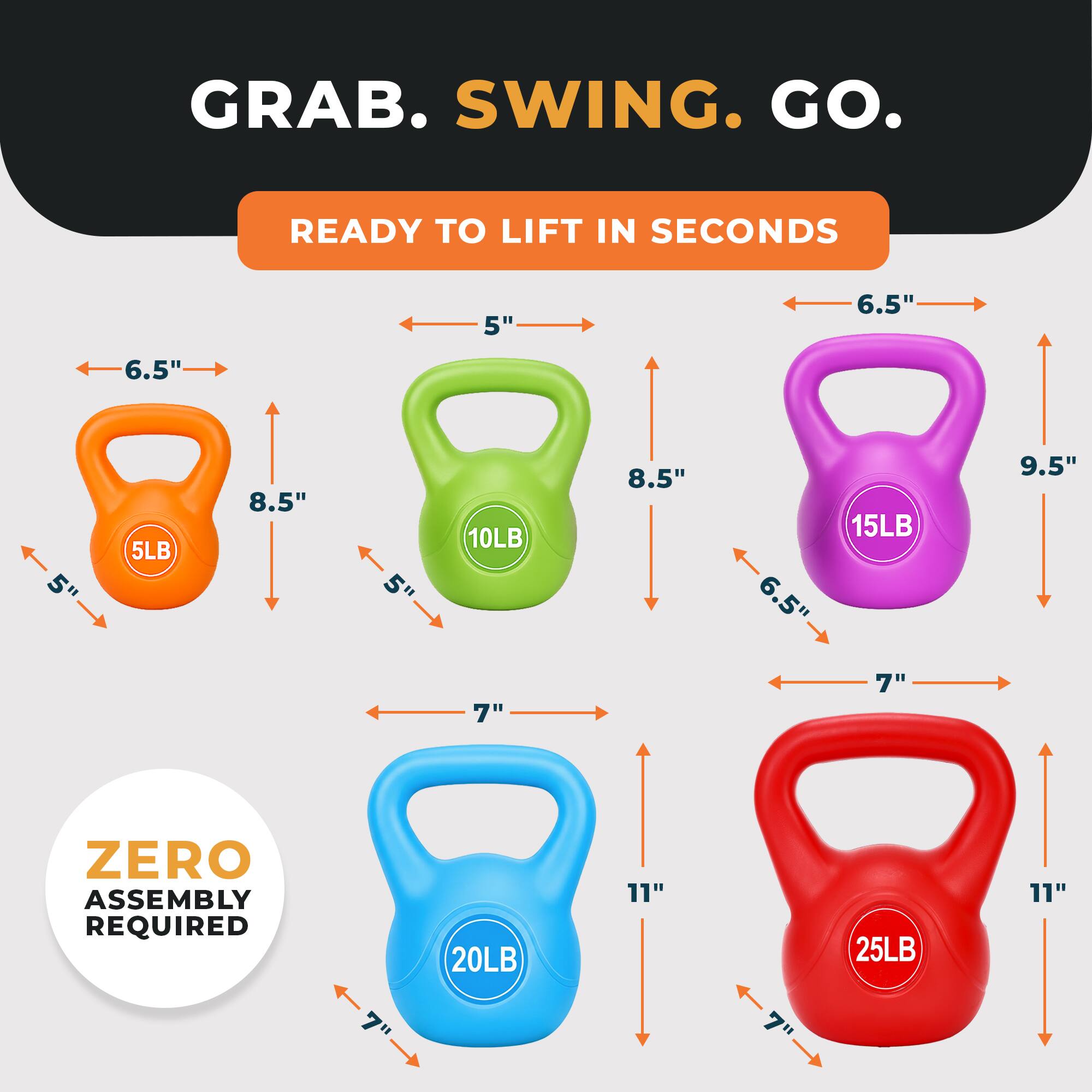 GRAB. SWING. GO.

READY TO LIFT IN SECONDS

5" 6.5" 6.5" 5" 5LB 8.5" 5" 10LB 7" 8.5" 15LB 6.5" 7" 9.5" 20LB 11" 25LB 11"

ZERO ASSEMBLY REQUIRED