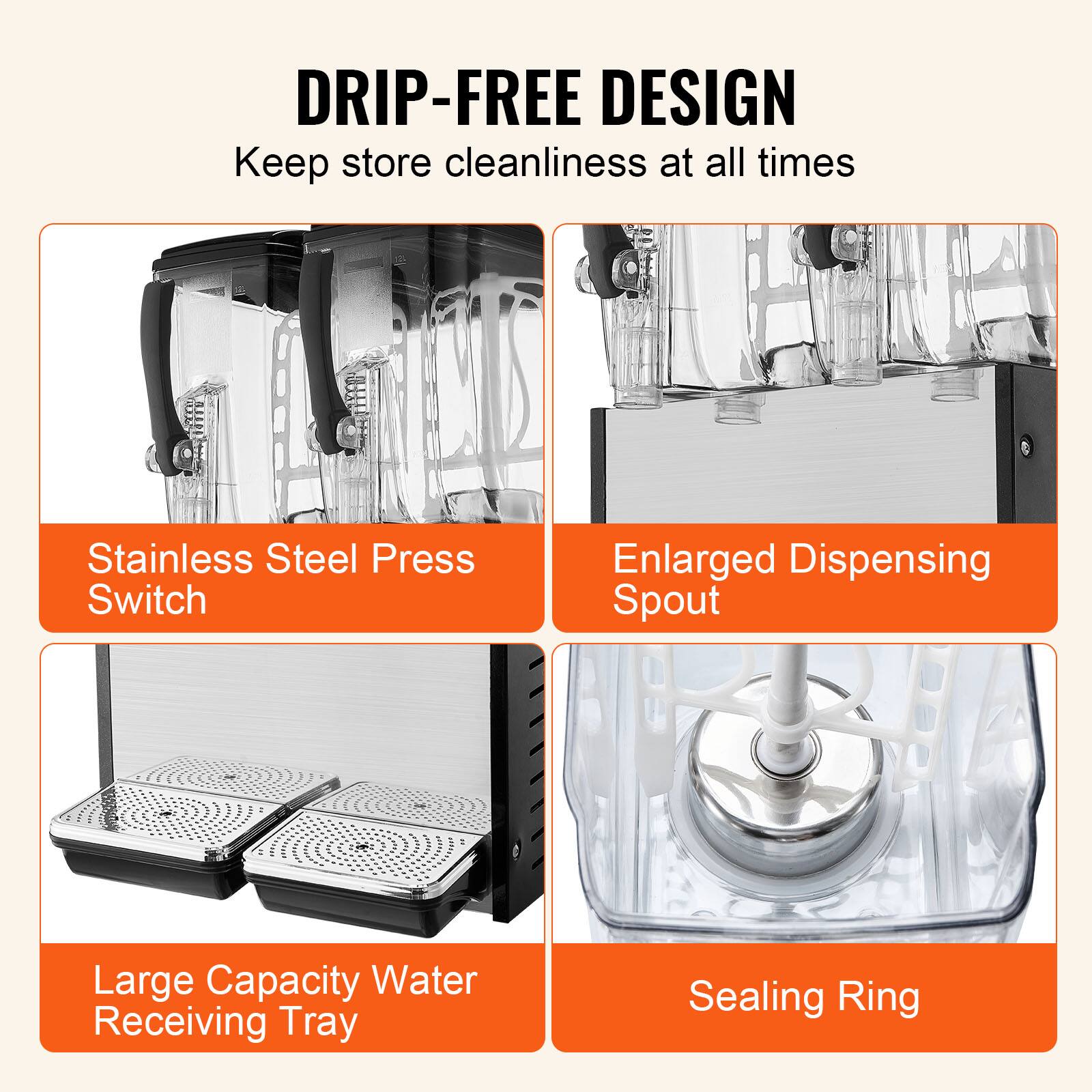 DRIP-FREE DESIGN
Keep store cleanliness at all times
Stainless Steel Press Switch
Enlarged Dispensing Spout
Large Capacity Water Receiving Tray
Sealing Ring