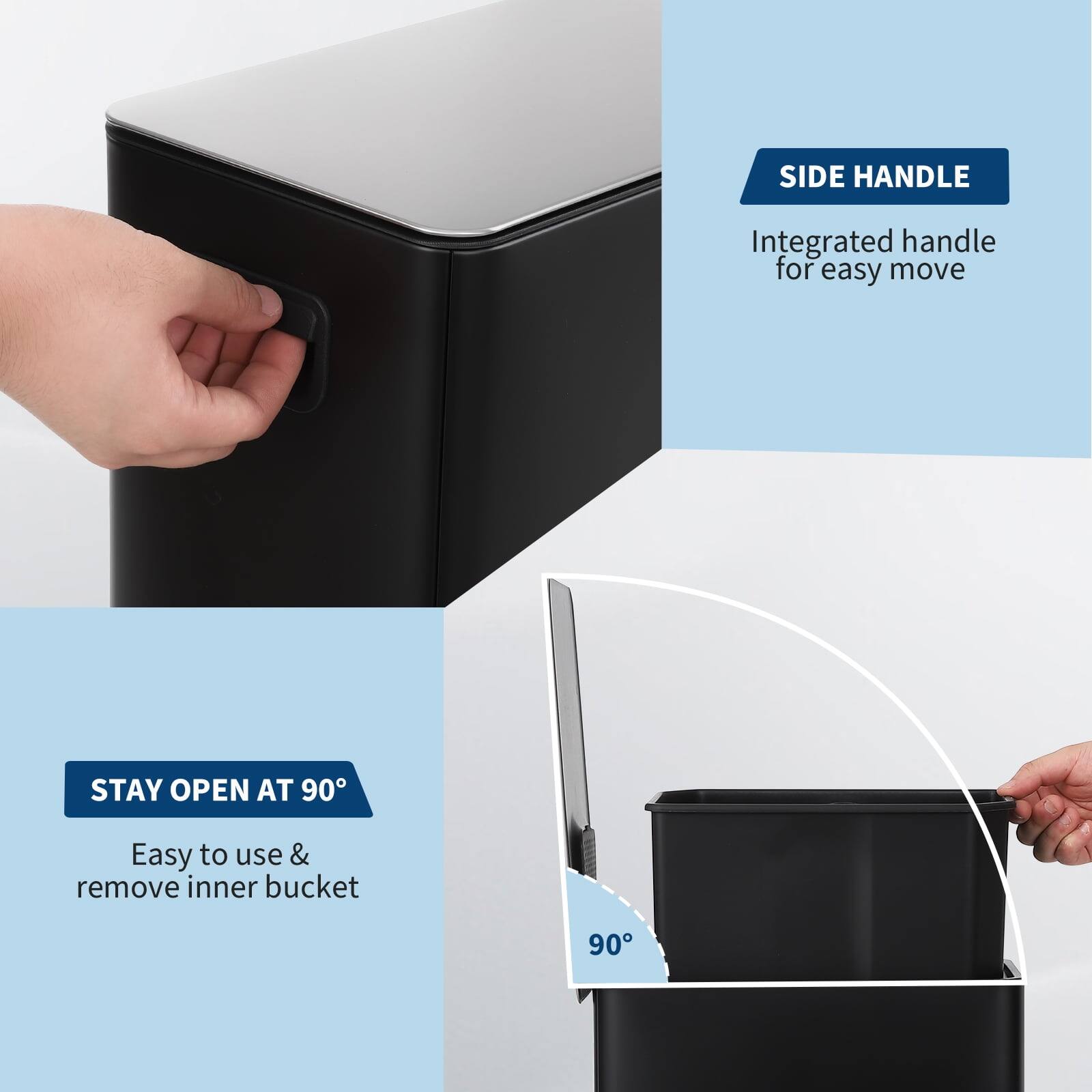 SIDE HANDLE  
Integrated handle for easy move  

STAY OPEN AT 90°  
Easy to use & remove inner bucket