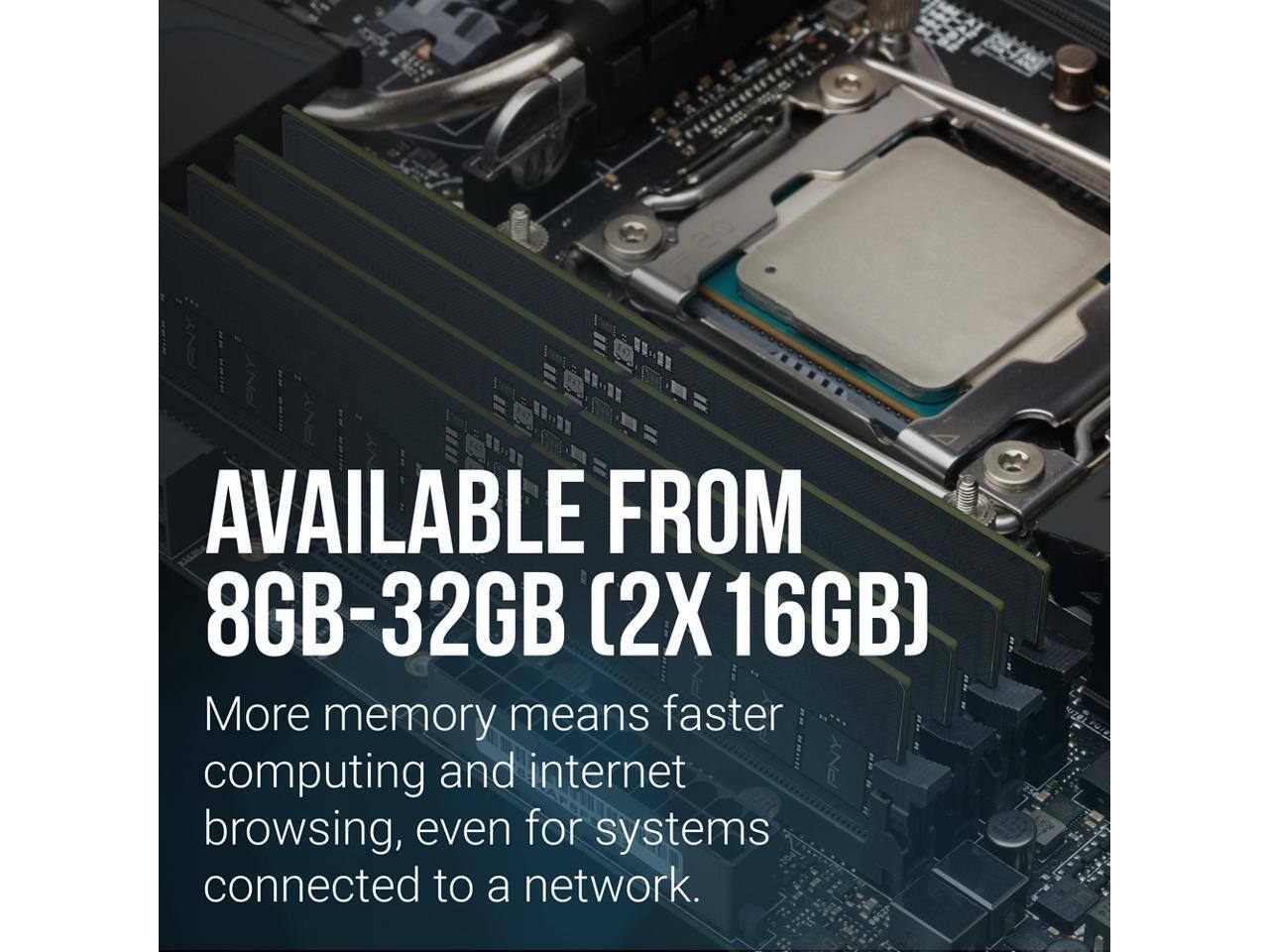 AVAILABLE FROM 8GB-32GB (2X 16GB)

More memory means faster computing and internet browsing, even for systems connected to a network.