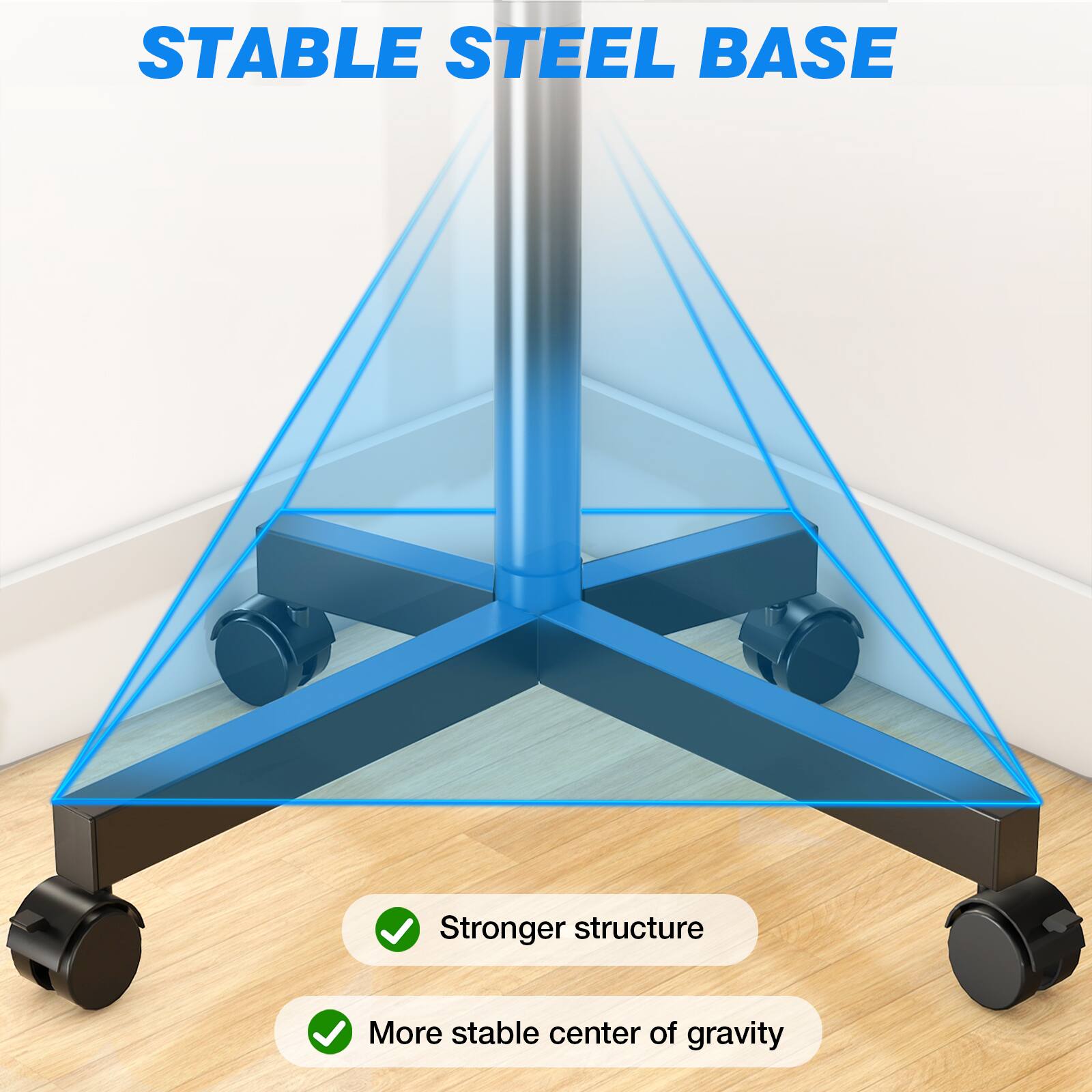 STABLE STEEL BASE

- Stronger structure
- More stable center of gravity