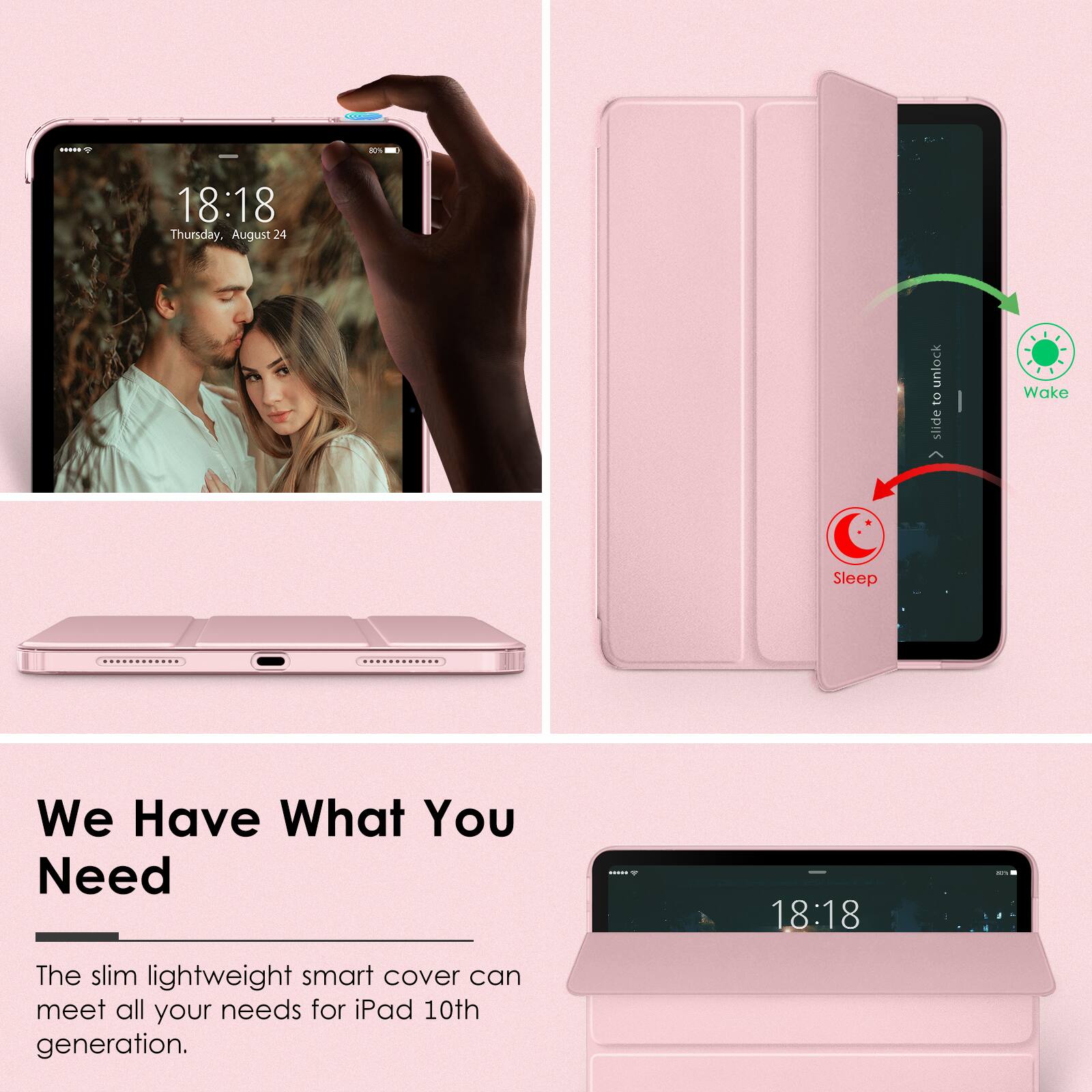 18:18 Thursday, August 24

Unlock to slide

We Have What You Need

The slim lightweight smart cover can meet all your needs for iPad 10th generation.
