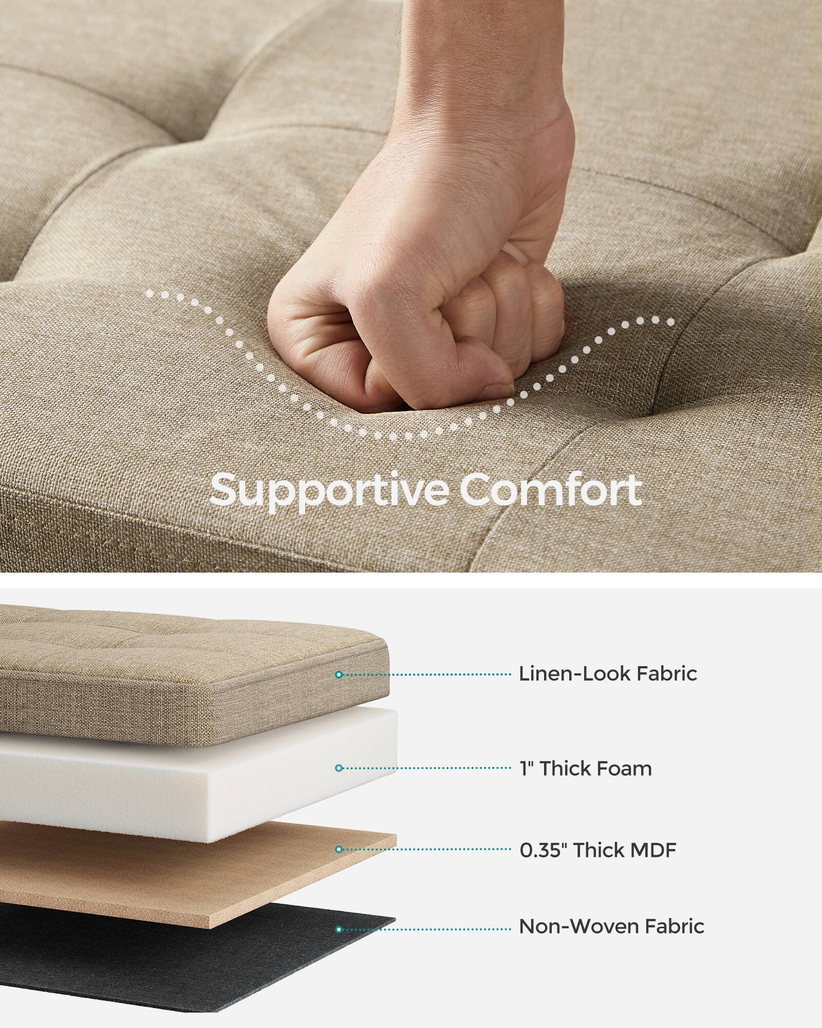 Supportive Comfort

- Linen-Look Fabric
- 1" Thick Foam
- 0.35" Thick MDF
- Non-Woven Fabric