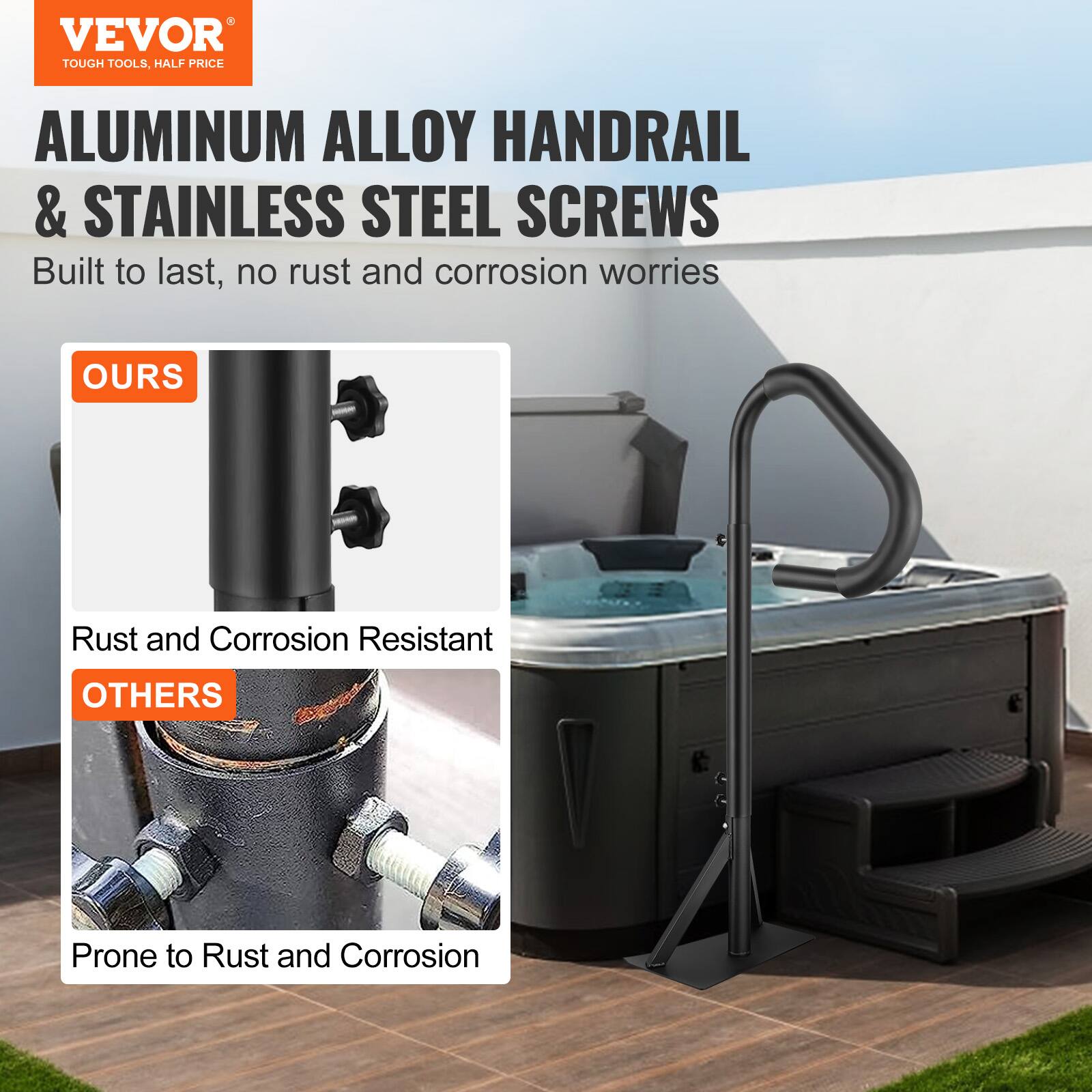 VEVOR TOUGH TOOLS, HALF PRICE

ALUMINUM ALLOY HANDRAIL & STAINLESS STEEL SCREWS

Built to last, no rust and corrosion worries

OURS
Rust and Corrosion Resistant

OTHERS
Prone to Rust and Corrosion