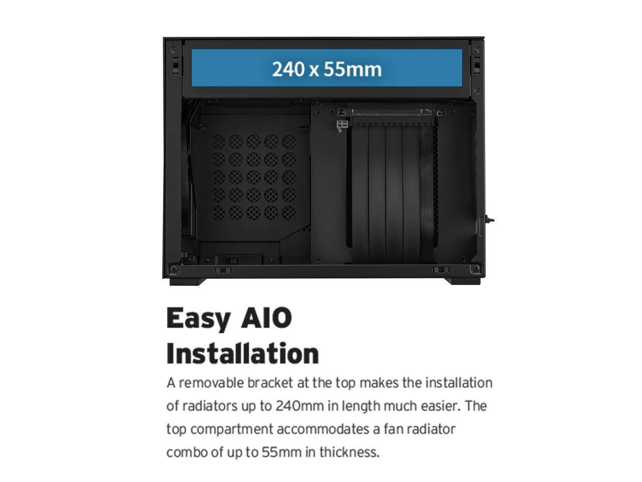 240 x 55mm

Easy AIO Installation

A removable bracket at the top makes the installation of radiators up to 240mm in length much easier. The top compartment accommodates a fan radiator combo of up to 55mm in thickness.