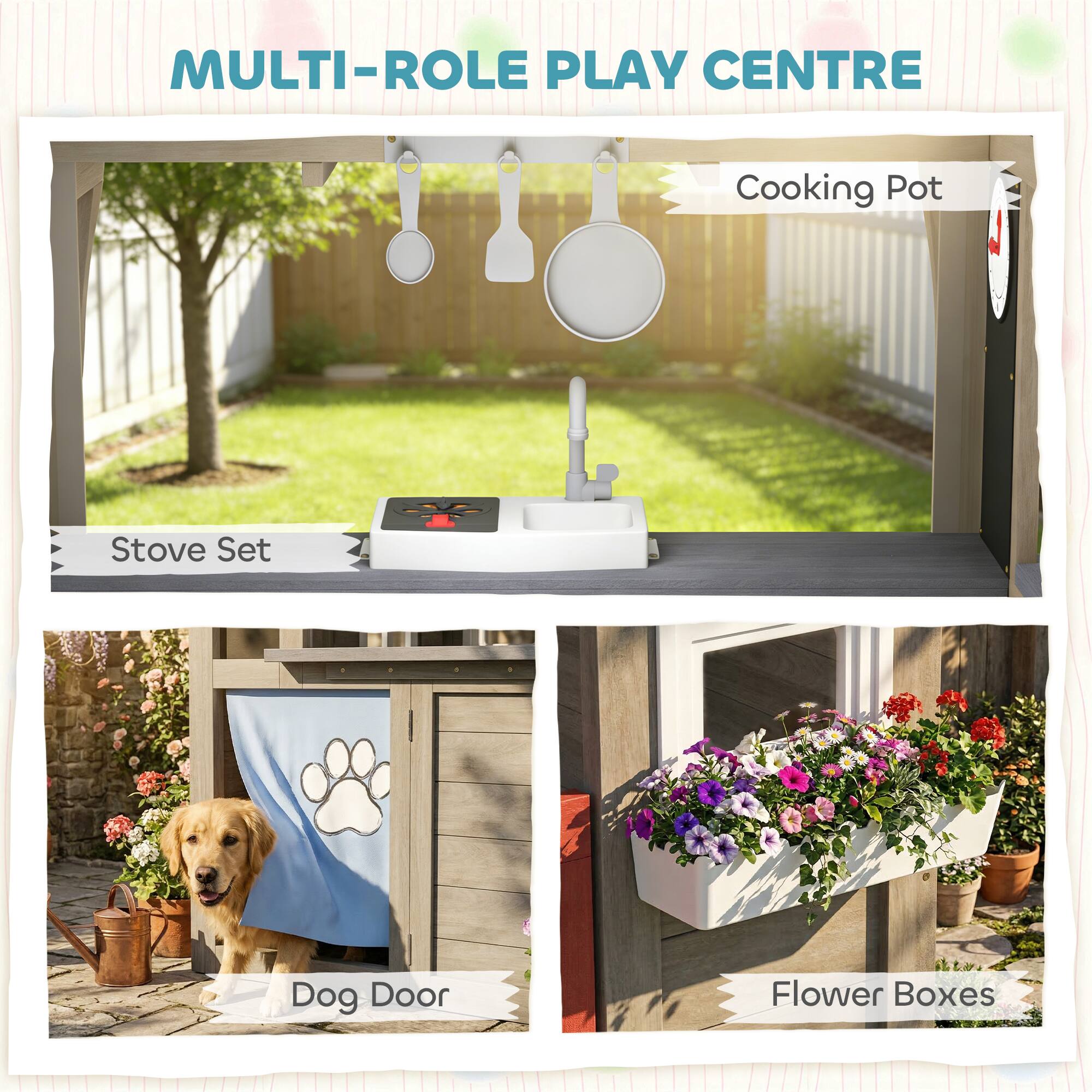 MULTI-ROLE PLAY CENTRE

- Cooking Pot
- Stove Set
- Dog Door
- Flower Boxes