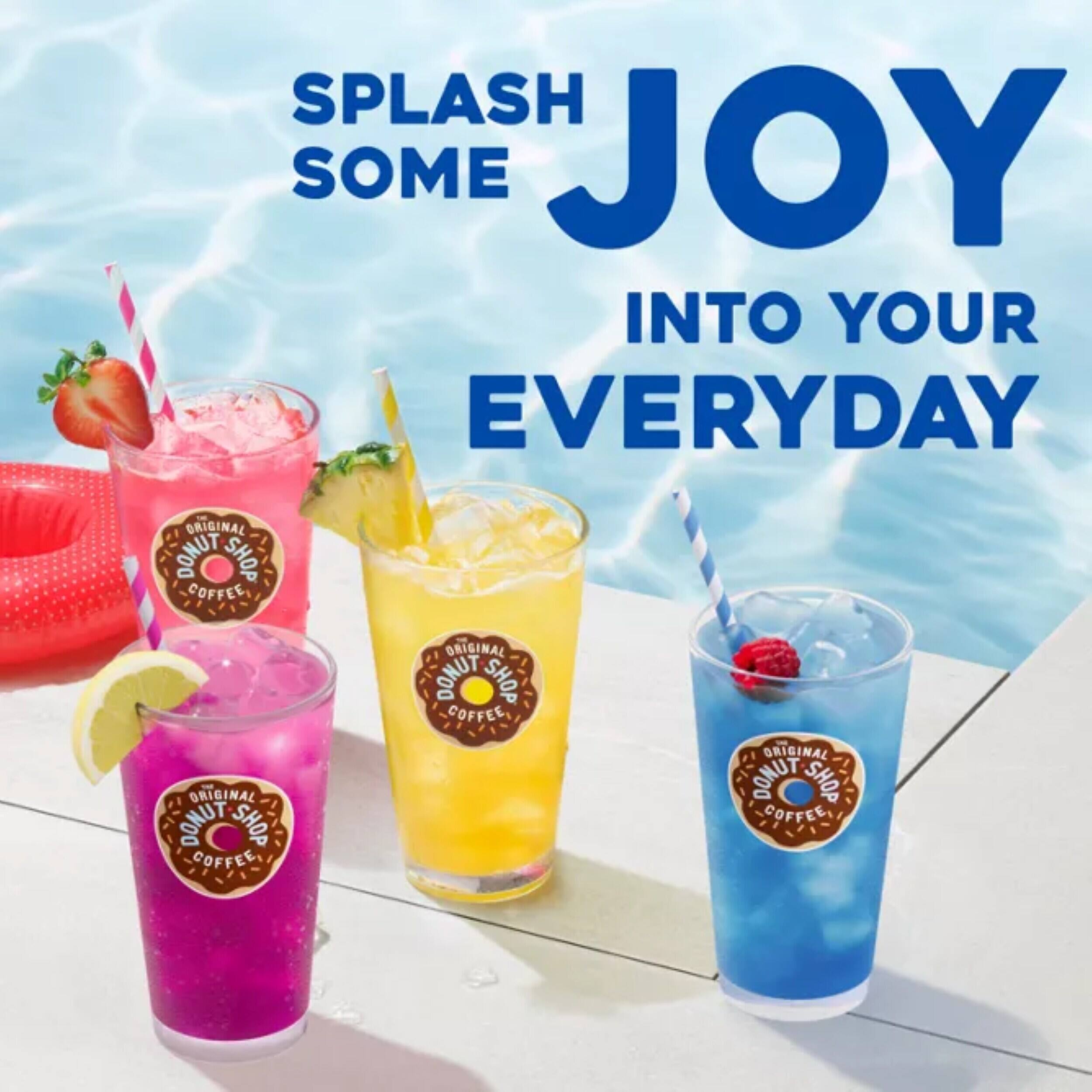SPLASH SOME JOY INTO YOUR EVERYDAY  
ORIGINAL DONUT COFFEE SHOP  
ORIGINAL DONUT COFFEE SHOP  
ORIGINAL DONUT COFFEE SHOP  
ORIGINAL DONUT COFFEE SHOP