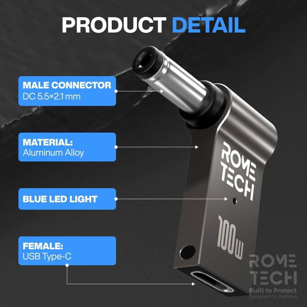 PRODUCT DETAIL

MALE CONNECTOR DC 5.5x2.1 mm

MATERIAL: Aluminum Alloy

BLUE LED LIGHT

FEMALE: USB Type-C

100W

ROME TECH

Built to Protect
Designed to Perform