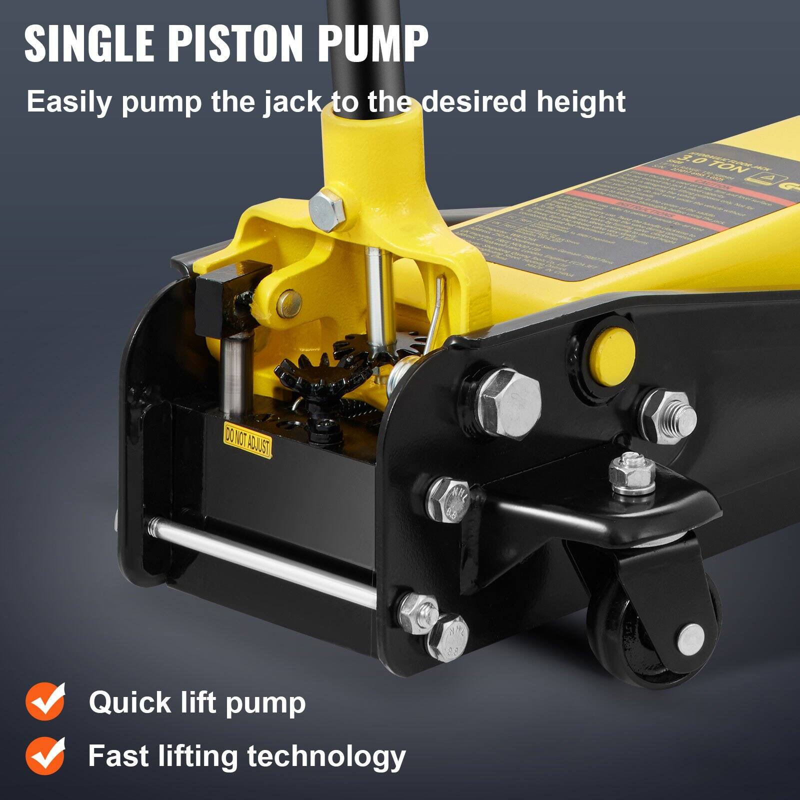 SINGLE PISTON PUMP  
Easily pump the jack to the desired height  

Quick lift pump  
Fast lifting technology  

DO NOT ADJUST