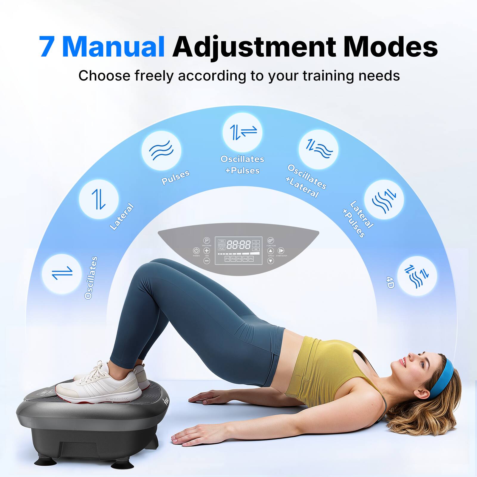 7 Manual Adjustment Modes  
Choose freely according to your training needs  

1. Lateral  
2. Oscillates  
3. Pulses  
4. Oscillates + Pulses  
5. Oscillates + Pulses Lateral  
6. 4D