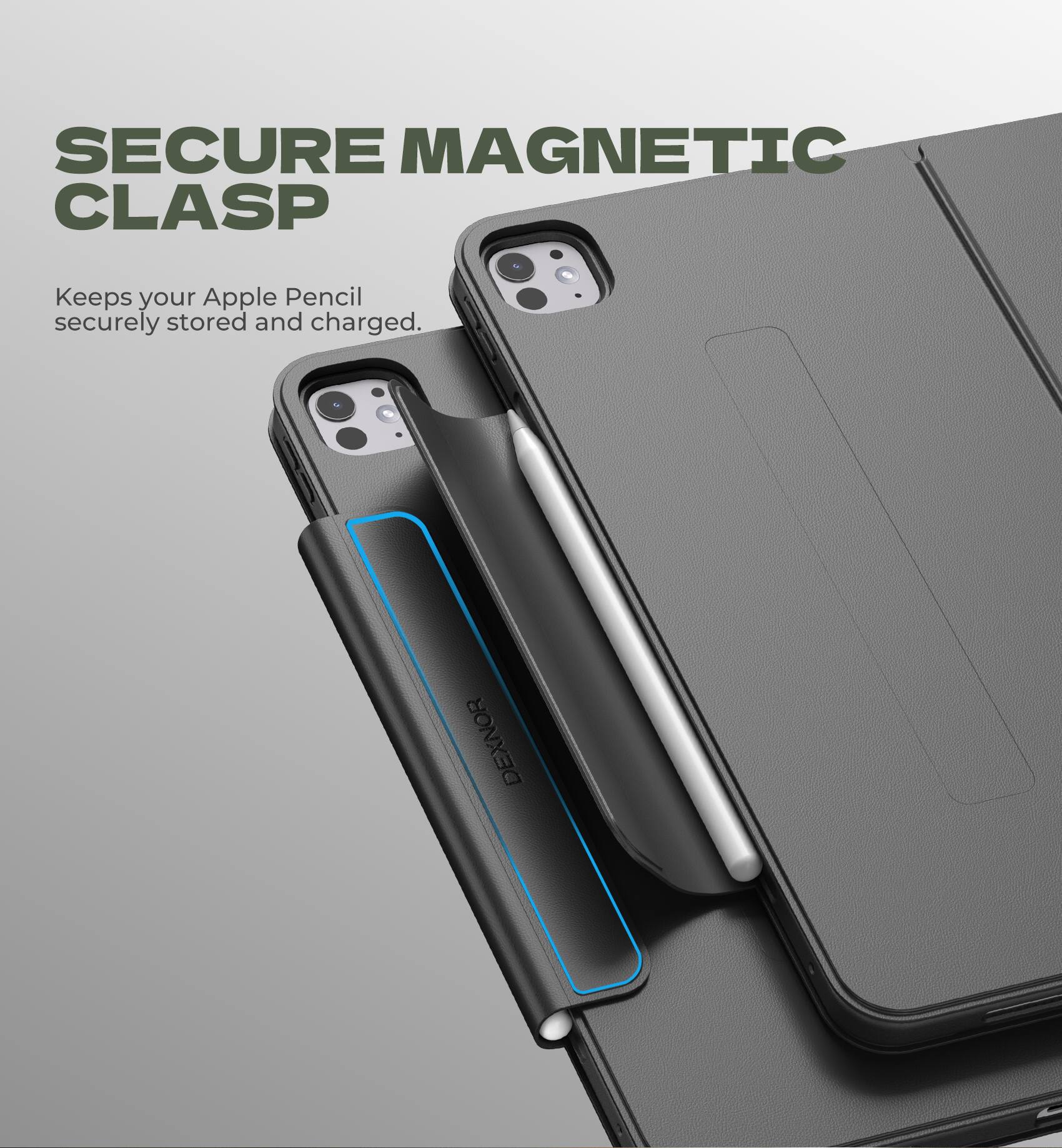 SECURE MAGNETIC CLASP  
Keeps your Apple Pencil securely stored and charged.  
DEXNOR