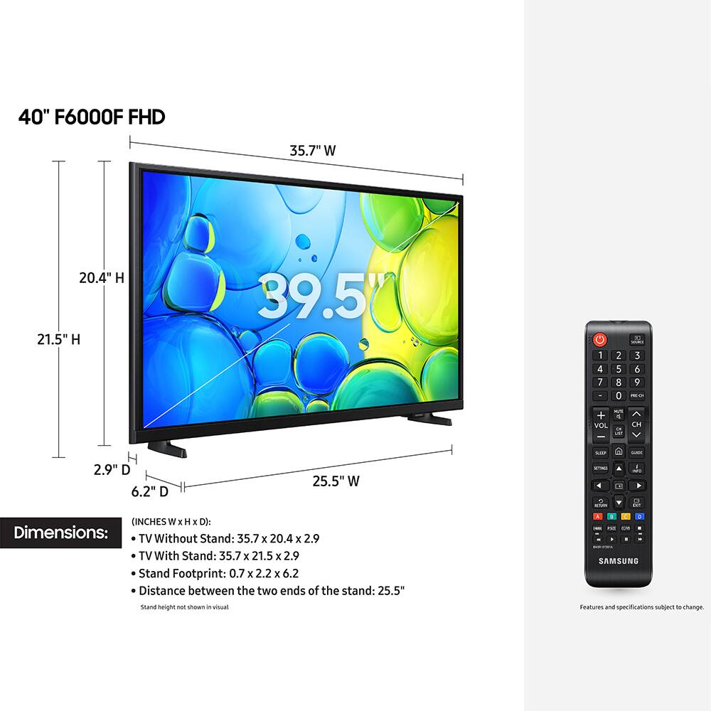 40" F6000F FHD

Dimensions (INCHES W x H x D):
- TV Without Stand: 35.7 x 20.4 x 2.9
- TV With Stand: 35.7 x 21.5 x 2.9
- Stand Footprint: 0.7 x 2.2 x 6.2
- Distance between the two ends of the stand: 25.5"

Stand height not shown in visual

Features and specifications subject to change.