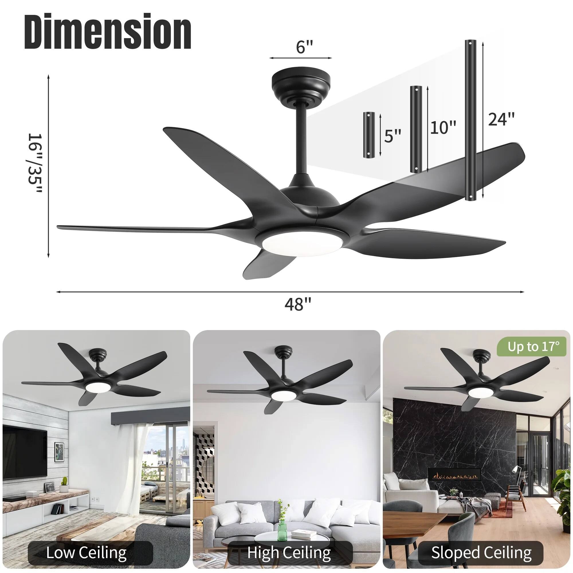 Dimension  
6" 16"/35" 5" 10" 24" 48"  

Up to 17°  

Low Ceiling  
High Ceiling  
Sloped Ceiling