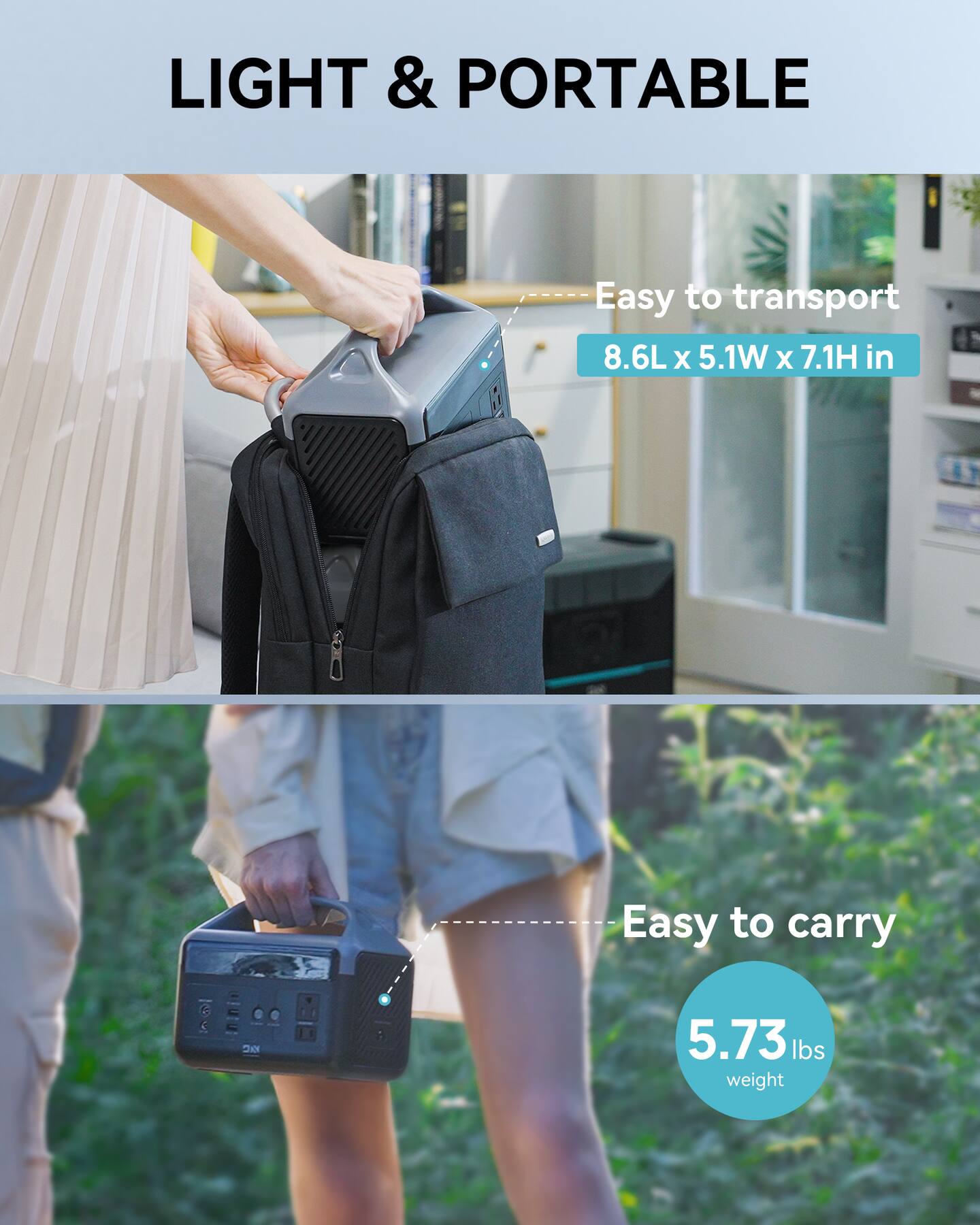LIGHT & PORTABLE

Easy to transport
8.6L x 5.1W x 7.1H in

Easy to carry
5.73 lbs weight
