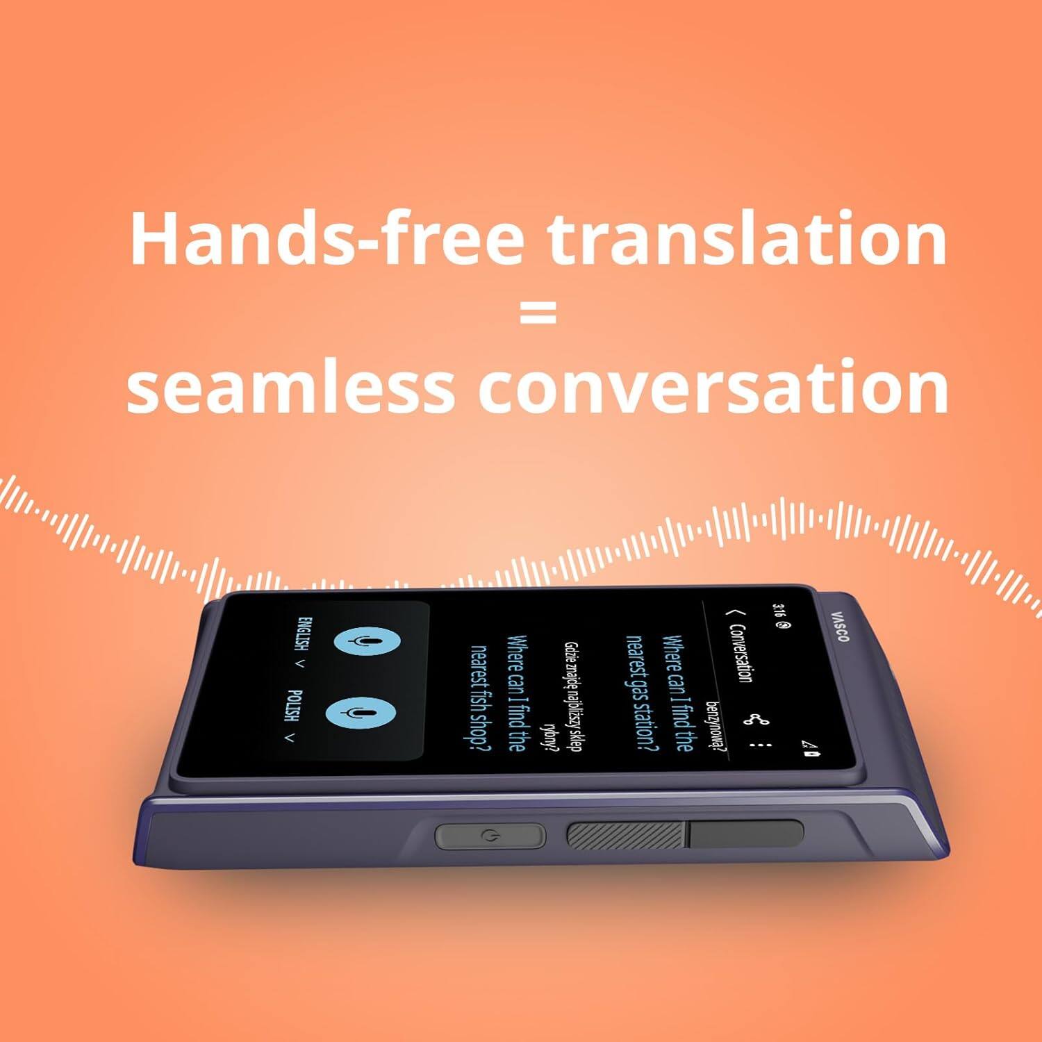 Hands-free translation = seamless conversation

HSIION < POLISH < Where Gdzie nearest fish can made find nabiliszy shop? the fug/ skep ) 25  VASCO nearest Where Conversation gas can - station? find ( t the ... 07