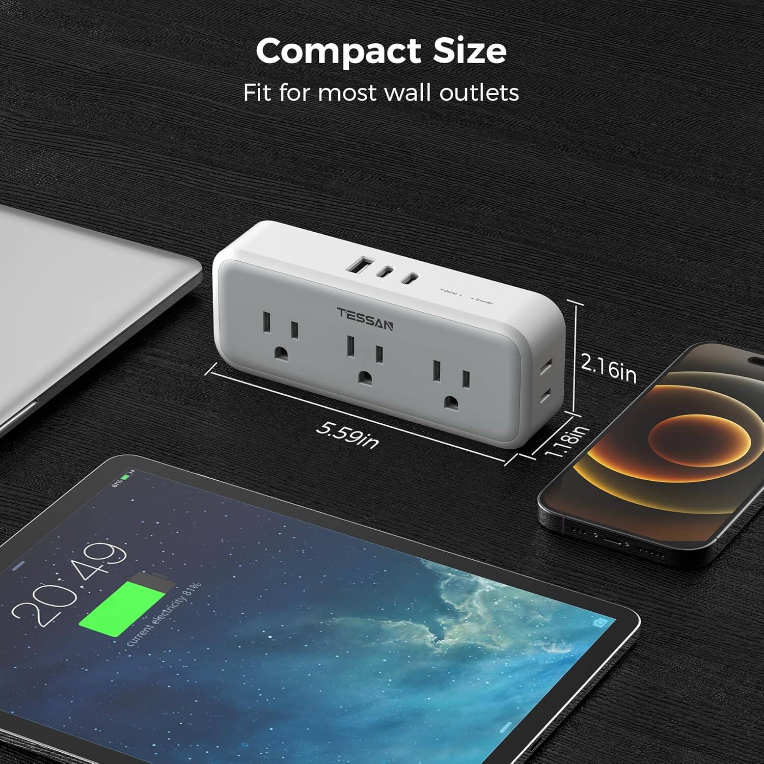Compact Size  
Fit for most wall outlets  

TESSAN  

5.59in  
2.16in  
1.18in  

20:49  
81%  
current electricity