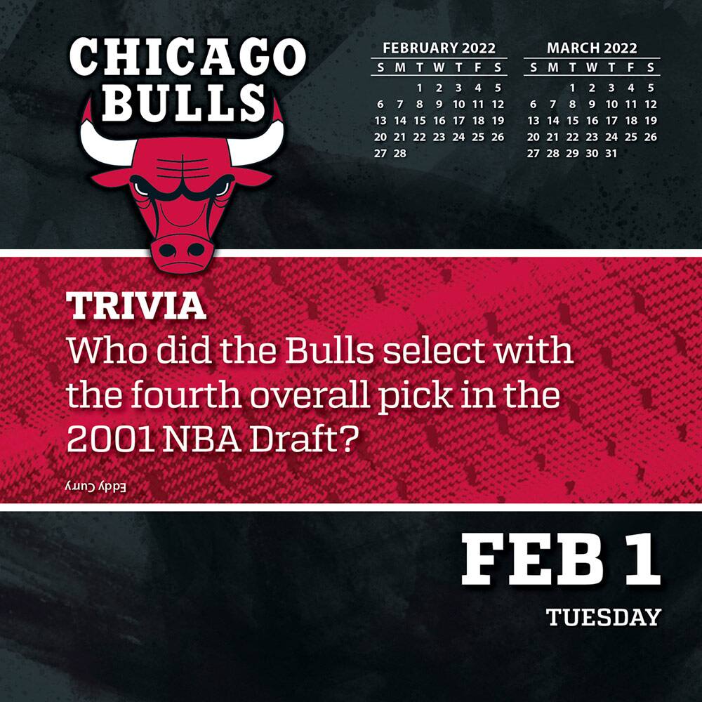 CHICAGO BULLS

FEBRUARY 2022  
S M T W T F S  
1 2 3 4 5  
6 7 8 9 10 11 12  
13 14 15 16 17 18 19  
20 21 22 23 24 25 26  
27 28  

MARCH 2022  
S M T W T F S  
1 2 3 4 5  
6 7 8 9 10 11 12  
13 14 15 16 17 18 19  
20 21 22 23 24 25 26  
27 28 29 30 31  

TRIVIA  
Who did the Bulls select with the fourth overall pick in the 2001 NBA Draft?  
Curry Eddy  

FEB 1  
TUESDAY