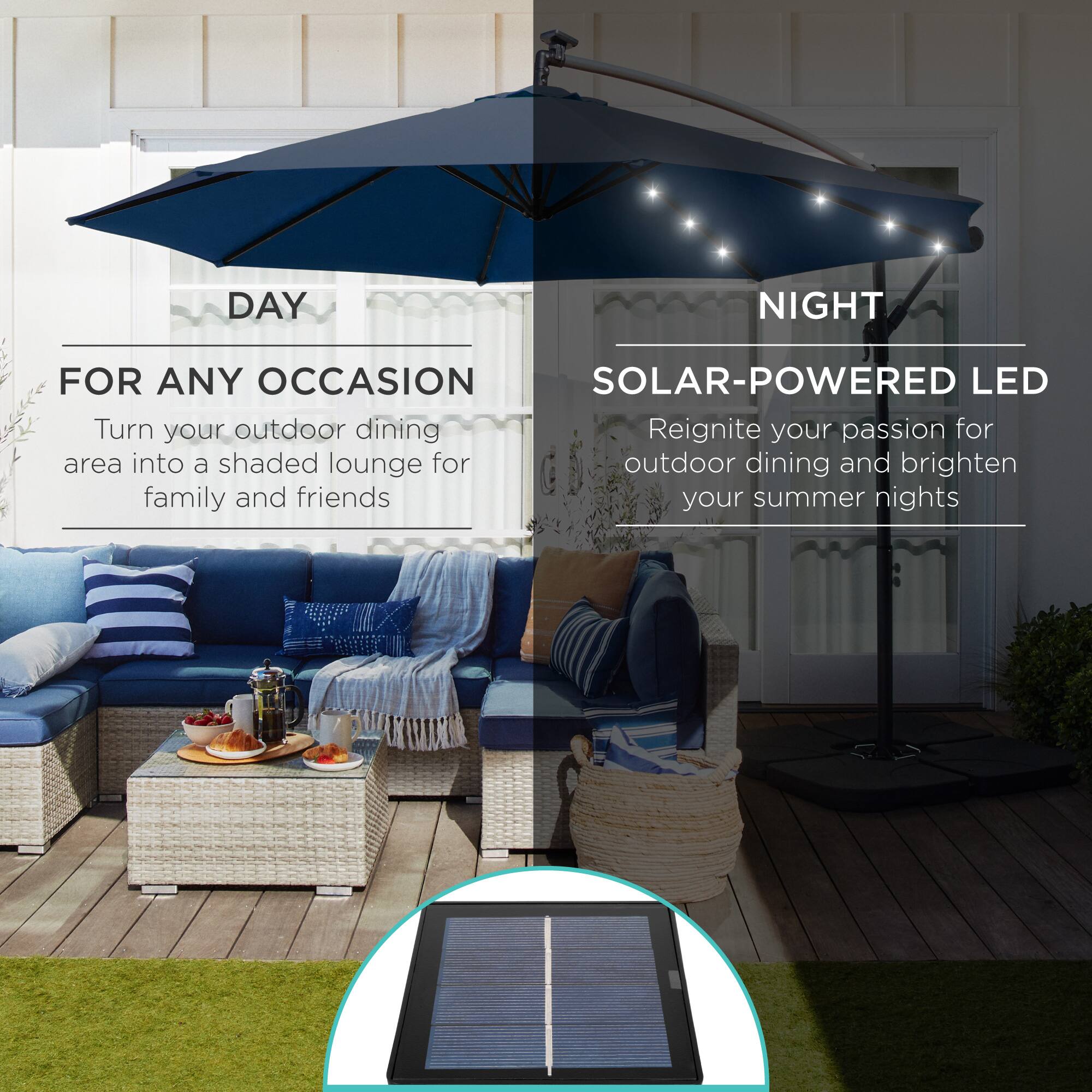 **DAY**

**FOR ANY OCCASION**

Turn your outdoor dining area into a shaded lounge for family and friends

---

**NIGHT**

**SOLAR-POWERED LED**

Reignite your passion for outdoor dining and brighten your summer nights
