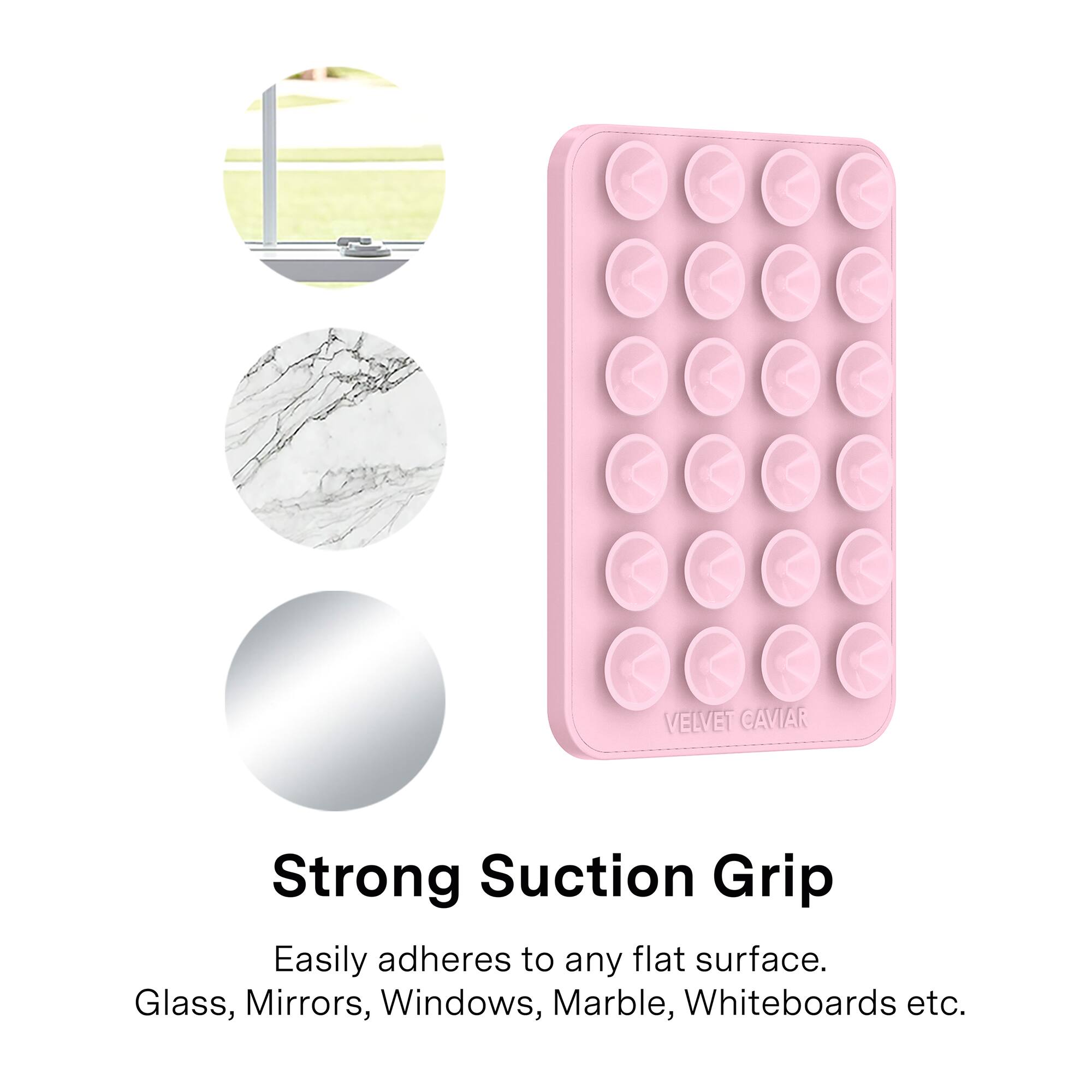 VELVET CAVIAR

Strong Suction Grip

Easily adheres to any flat surface.
Glass, Mirrors, Windows, Marble, Whiteboards etc.