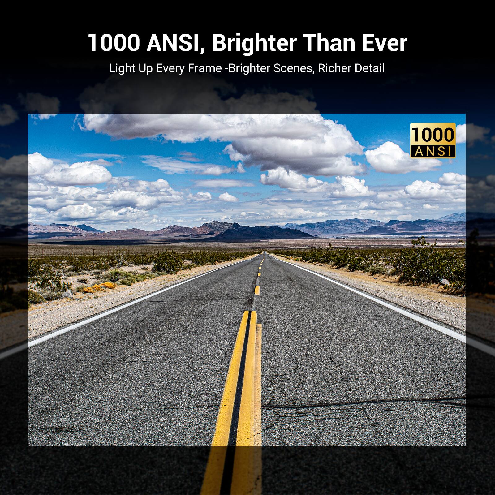 1000 ANSI, Brighter Than Ever  
Light Up Every Frame - Brighter Scenes, Richer Detail
