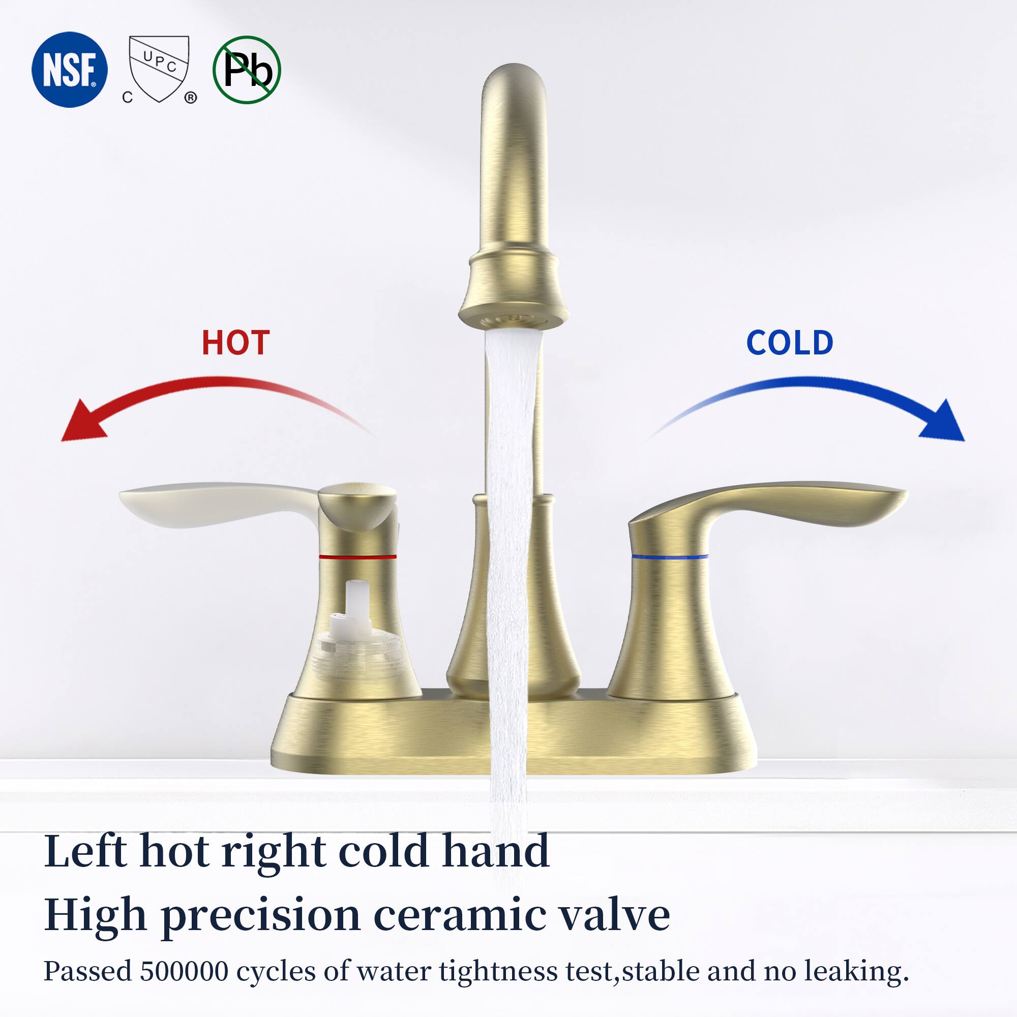 NSF - UPC C Pb

HOT COLD

Left hot right cold hand

High precision ceramic valve

Passed 500000 cycles of water tightness test, stable and no leaking.