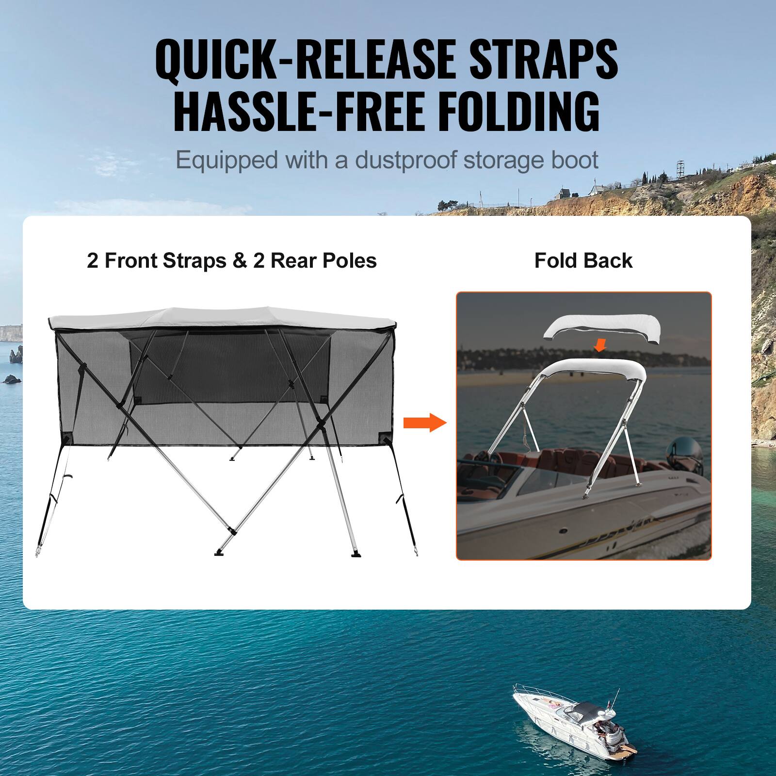 QUICK-RELEASE STRAPS  
HASSLE-FREE FOLDING  
Equipped with a dustproof storage boot  

2 Front Straps & 2 Rear Poles  

Fold Back