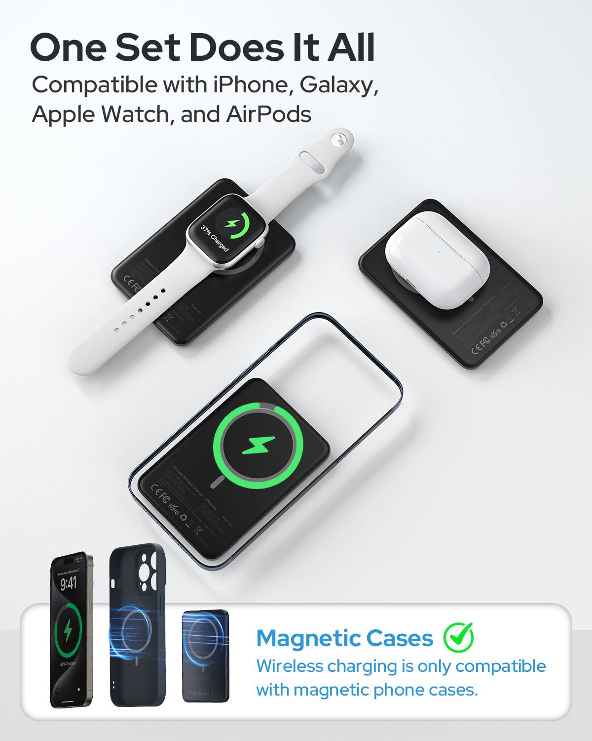 One Set Does It All  
Compatible with iPhone, Galaxy, Apple Watch, and AirPods  

CEFE 7  
37% Charged  

CEFE - Ptae  
CEFE RE SERLAL  
R - - 9:41 i Sugel 0de.  

Magnetic Cases  
Wireless charging is only compatible with magnetic phone cases.