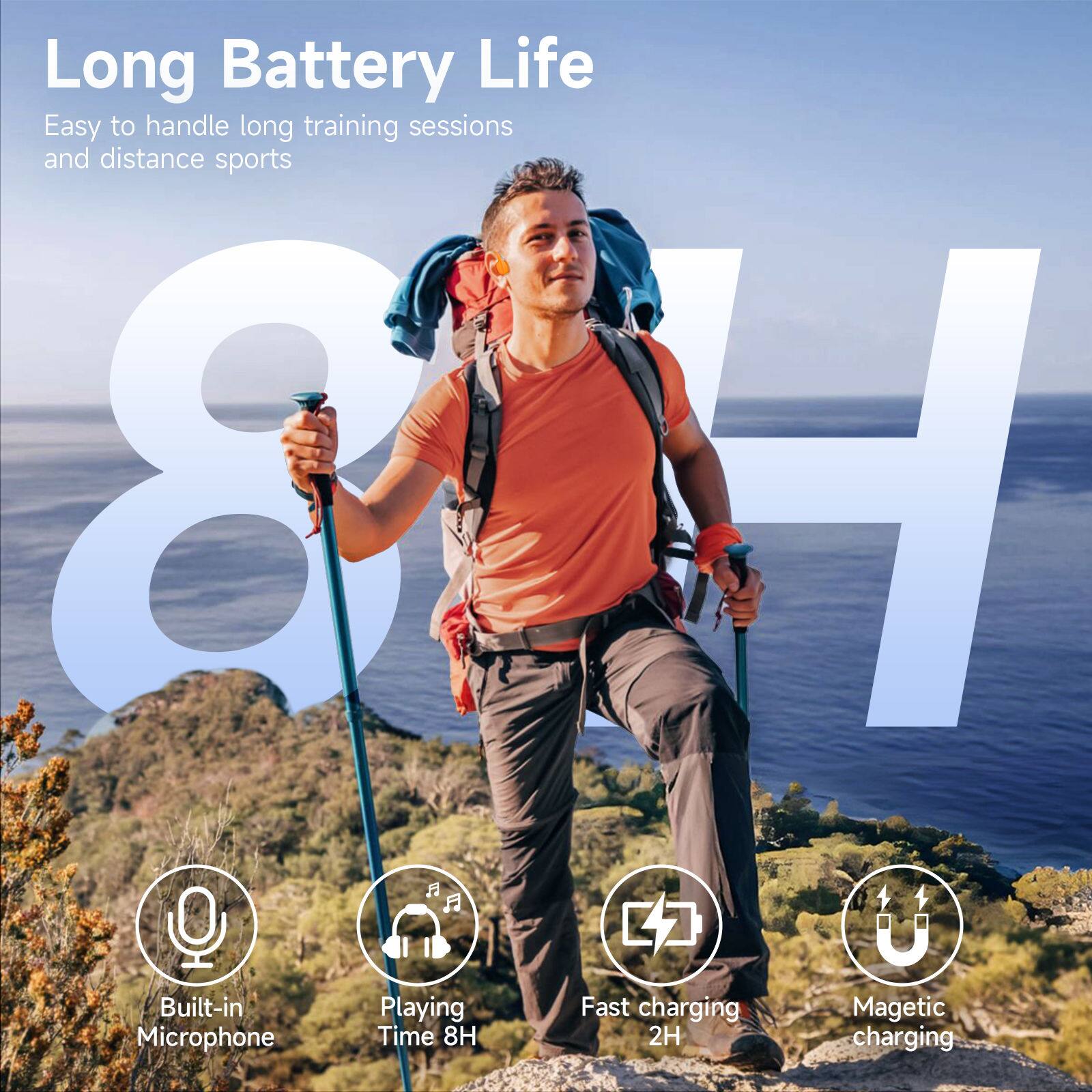 Long Battery Life  
Easy to handle long training sessions and distance sports  

8H  

Built-in Microphone  
Playing Time 8H  
Fast charging 2H  
Magnetic charging