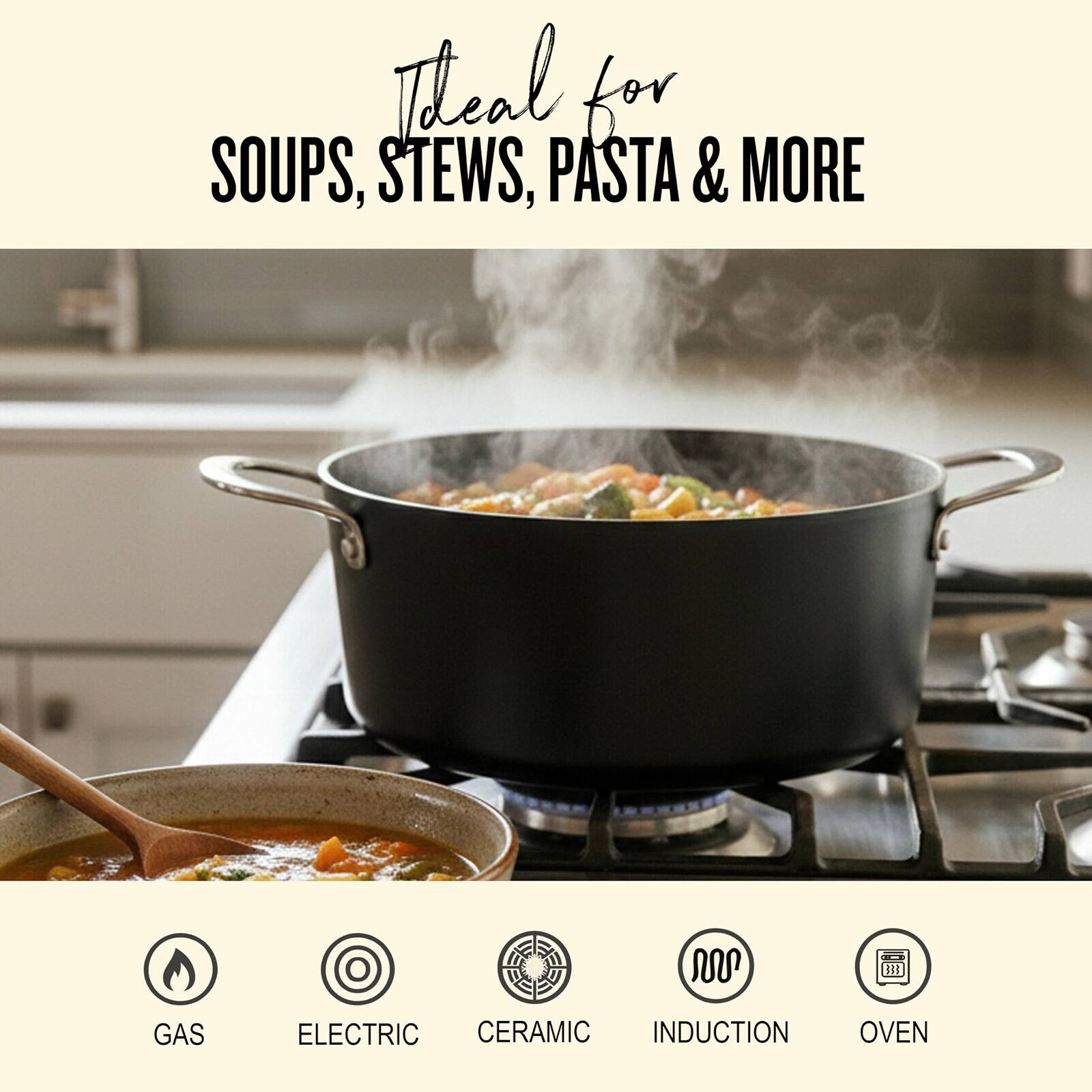 Ideal for SOUPS, STEWS, PASTA & MORE

GAS
ELECTRIC
CERAMIC
INDUCTION
OVEN