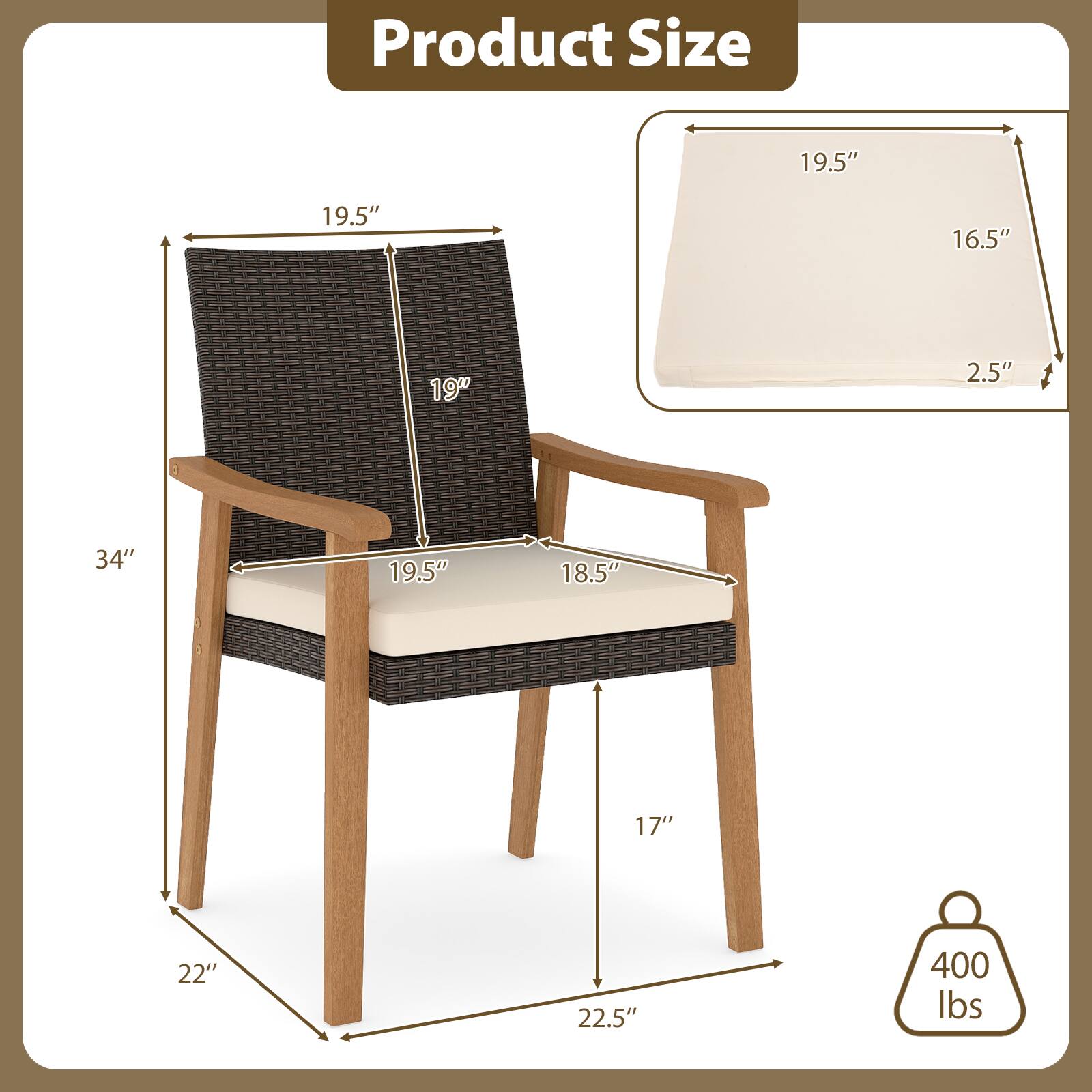 Product Size

- Seat Height: 19.5"
- Seat Width: 19"
- Seat Depth: 18.5"
- Back Height: 19"
- Back Width: 19.5"
- Arm Height: 34"
- Arm Width: 19.5"
- Overall Height: 34"
- Overall Width: 22"
- Overall Depth: 22.5"
- Cushion Size: 19.5" x 16.5" x 2.5"
- Weight Capacity: 400 lbs