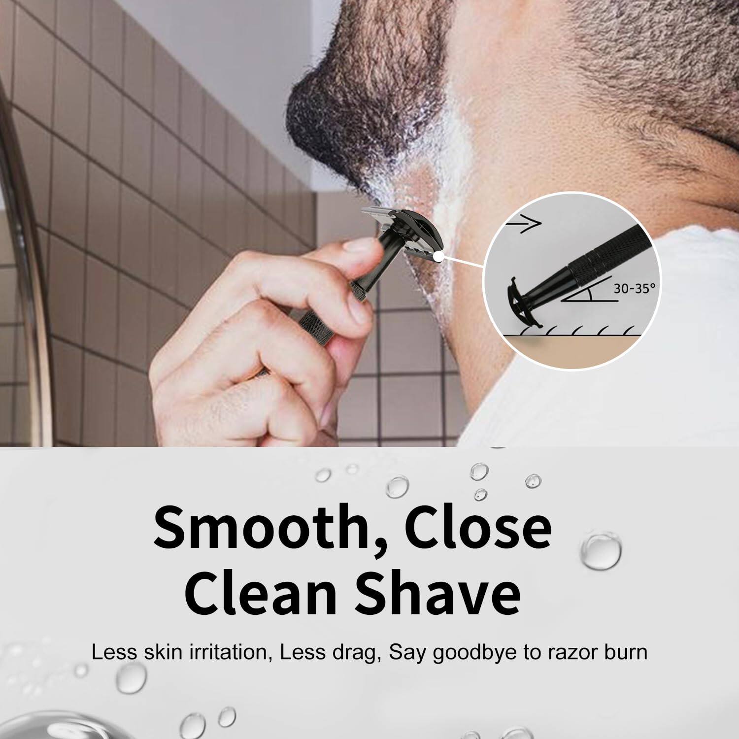 30-35 Smooth, Close Clean Shave  
Less skin irritation, Less drag, Say goodbye to razor burn