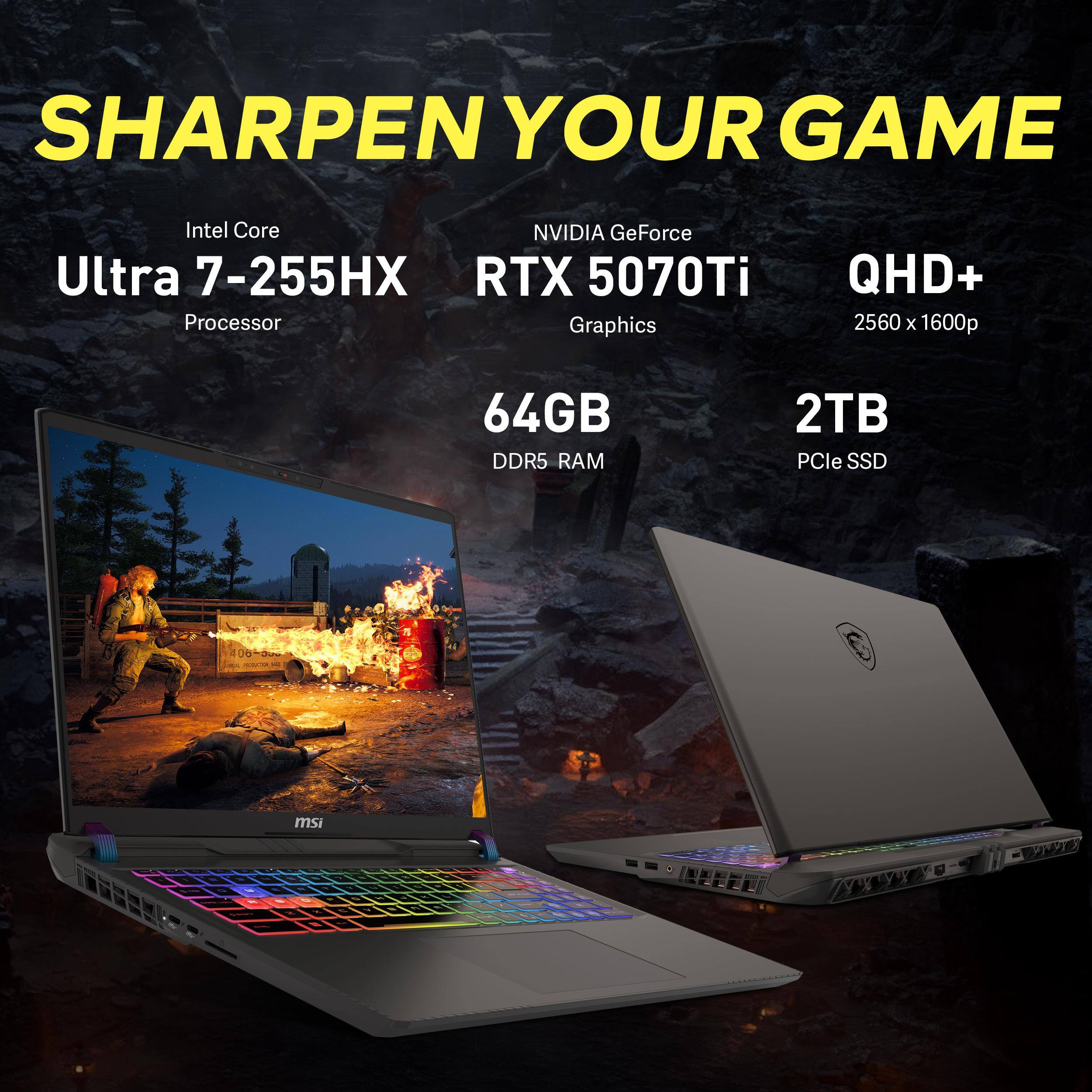 SHARPEN YOUR GAME  
Intel Core Ultra 7-255HX Processor  
NVIDIA GeForce RTX 5070Ti Graphics  
QHD+ 2560 x 1600p  
64GB DDR5 RAM  
2TB PCIe SSD