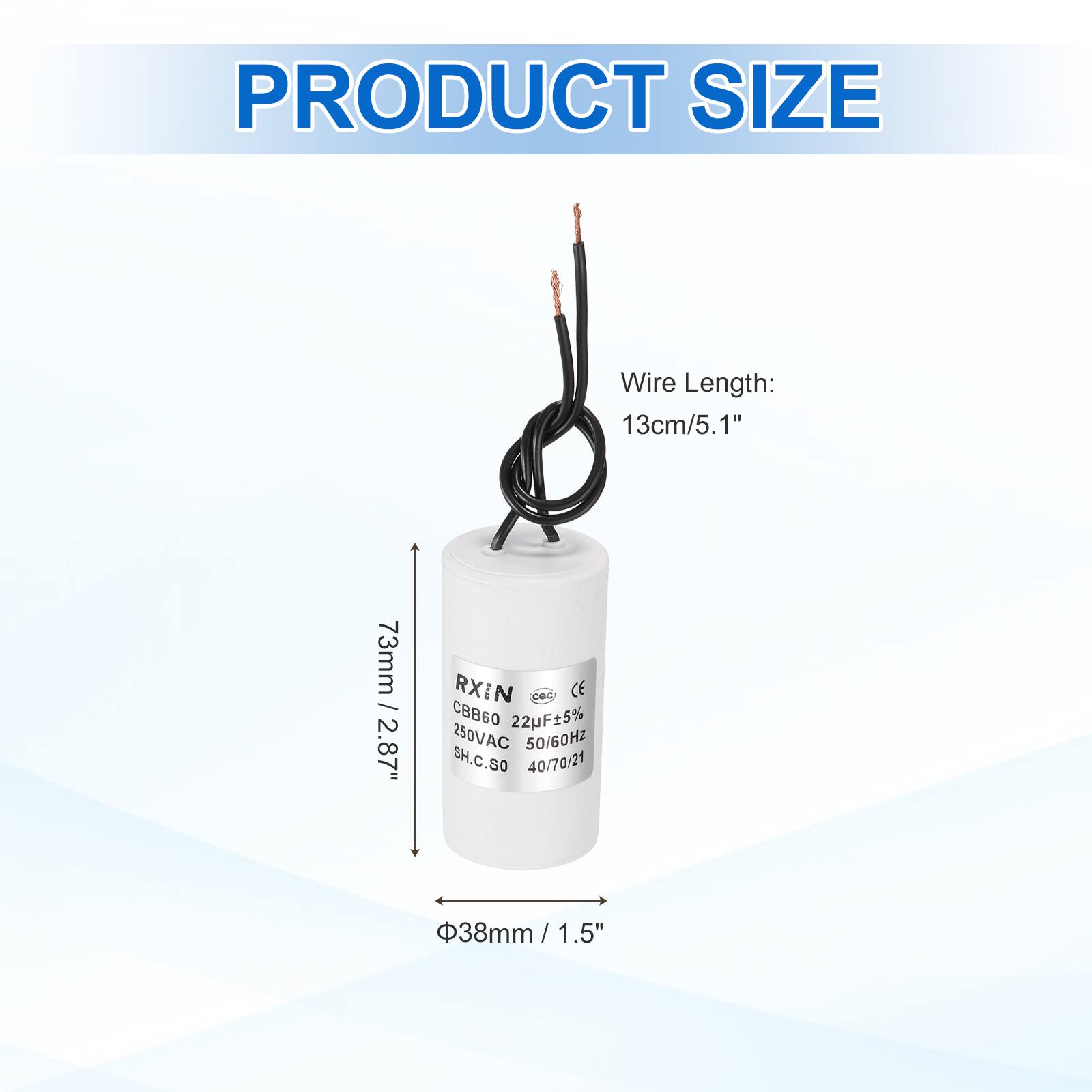 PRODUCT SIZE

Wire Length: 13cm/5.1"  
73mm / 2.87"  
RXIN  
CBB60 22F5% 250VAC 50/60HZ  
SH.C.SO 40/70/21  
38mm / 1.5"  
1.5"
