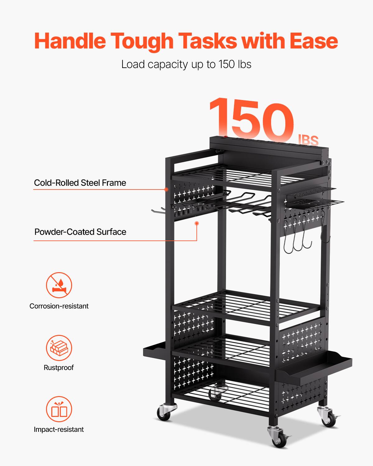 Handle Tough Tasks with Ease  
Load capacity up to 150 lbs  
150 lbs  

Cold-Rolled Steel Frame  
Powder-Coated Surface  
Corrosion-resistant  
Rustproof  
Impact-resistant