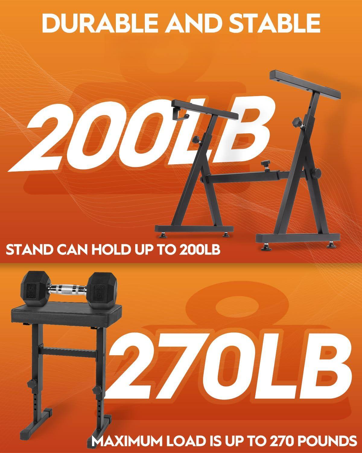 DURABLE AND STABLE

200LB  
STAND CAN HOLD UP TO 200LB

270LB  
MAXIMUM LOAD IS UP TO 270 POUNDS