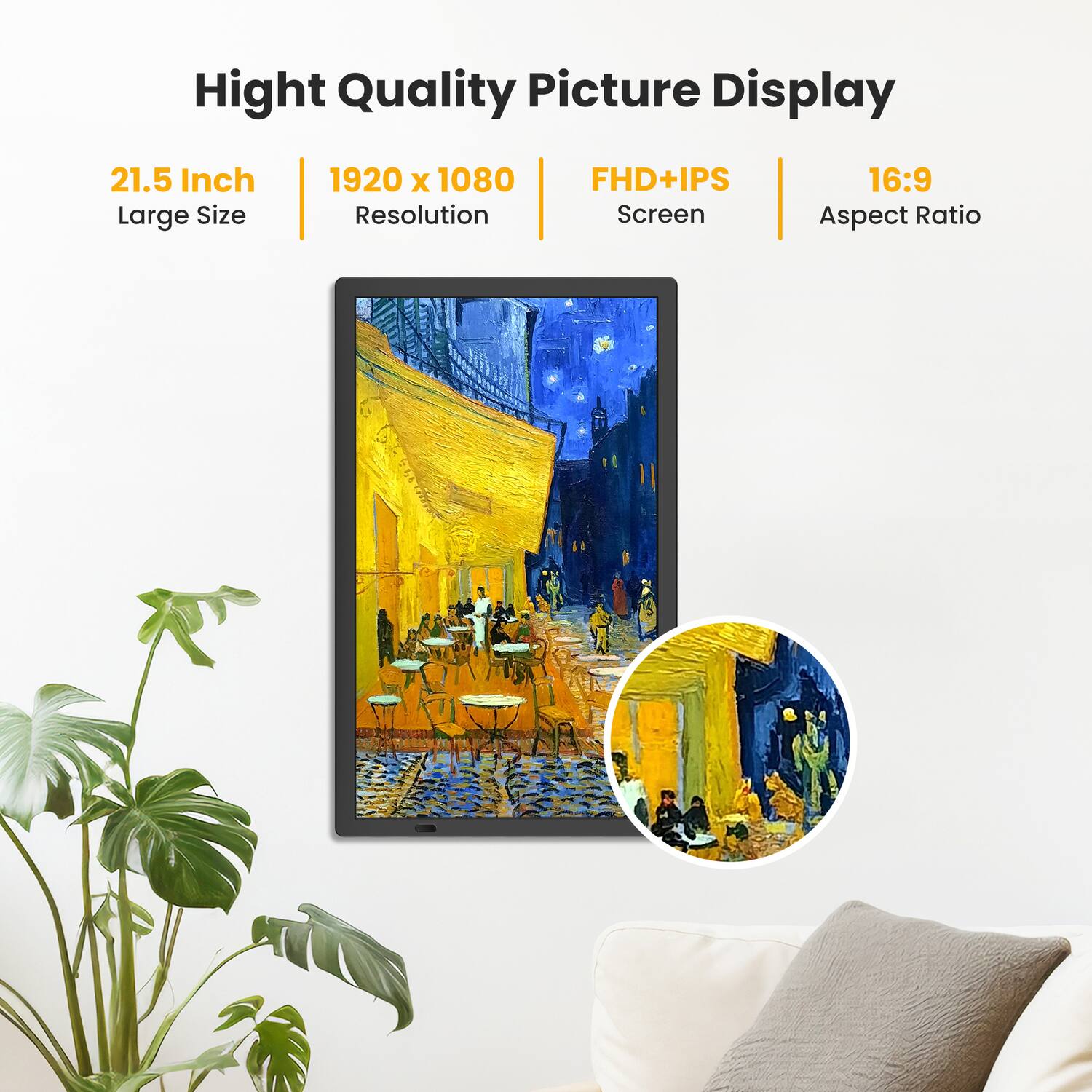 High Quality Picture Display  
21.5 Inch Large Size  
1920 x 1080 Resolution  
FHD+IPS Screen  
16:9 Aspect Ratio