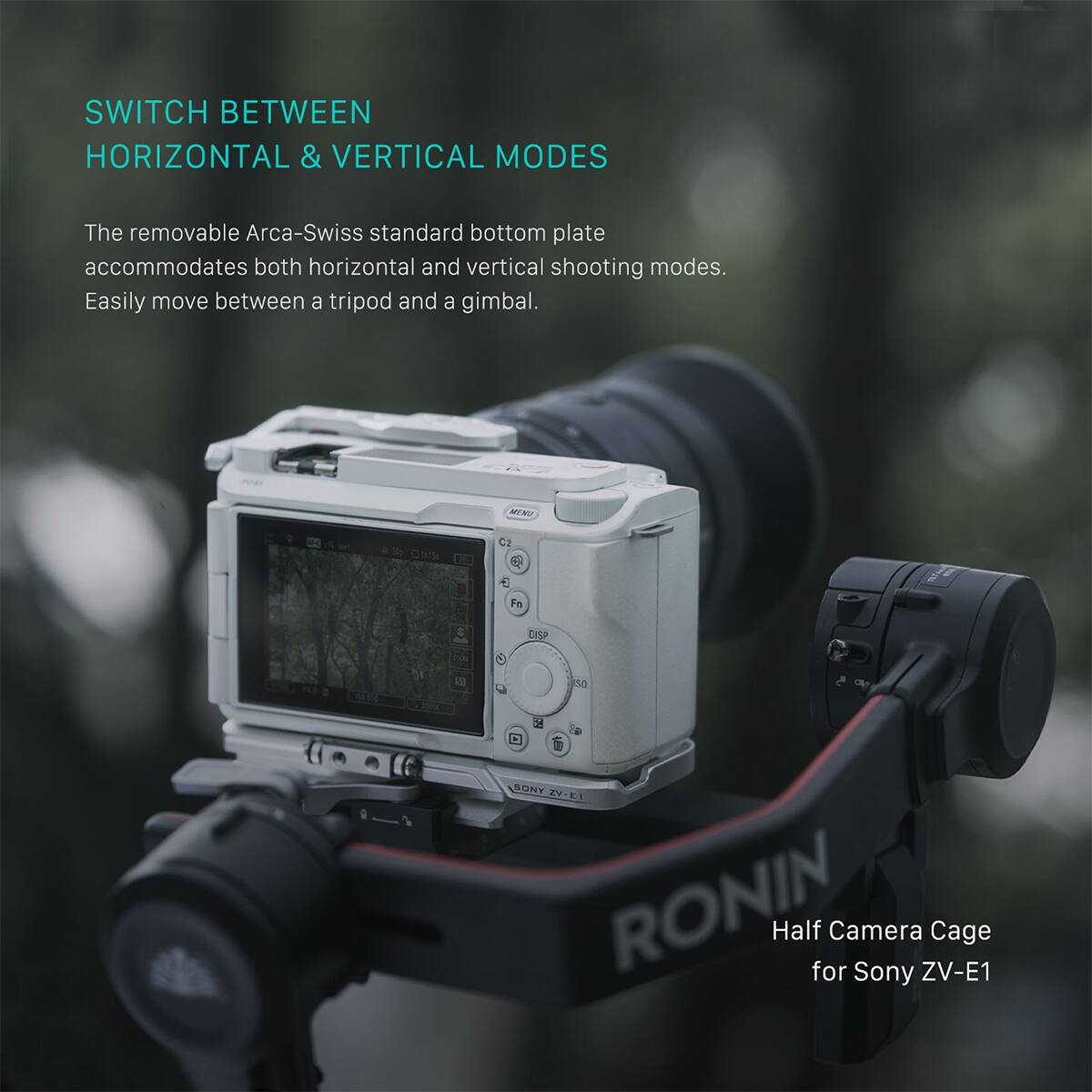 SWITCH BETWEEN HORIZONTAL & VERTICAL MODES

The removable Arca-Swiss standard bottom plate accommodates both horizontal and vertical shooting modes. Easily move between a tripod and a gimbal.

ATRI 0O a 30e 110% P3 C E Fo 4 DISP Cioe d da Noa  2 SONY IV- F1 RONIN Half for Camera Sony ZV-E1 Cage