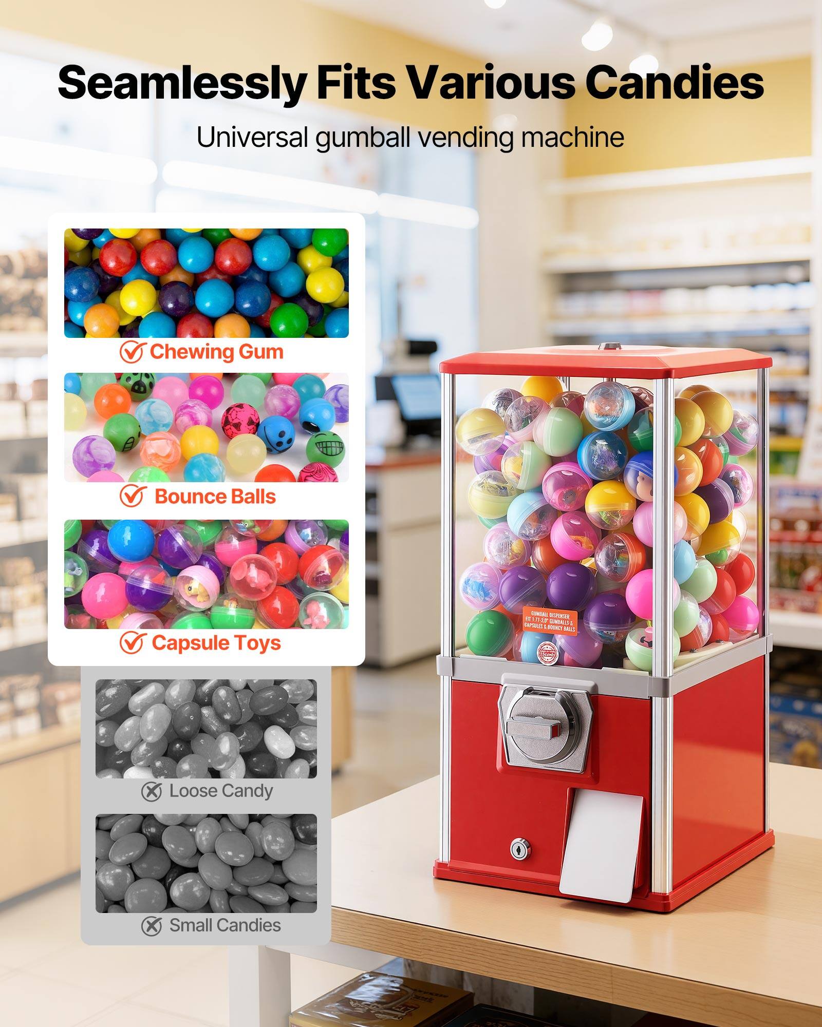 Seamlessly Fits Various Candies  
Universal gumball vending machine  

- Chewing Gum  
- Bounce Balls  
- Capsule Toys  

- Loose Candy  
- Small Candies
