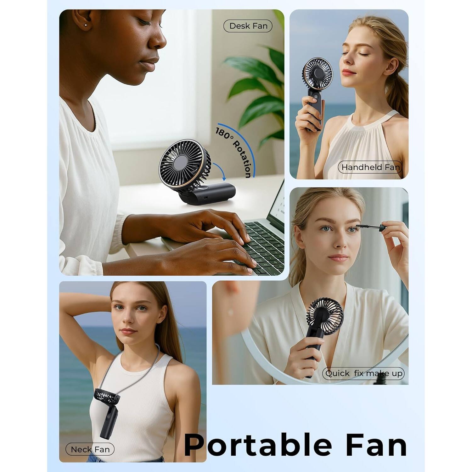Desk Fan  
180° Rotation  
Handheld Fan  
Quick fix make up  
Neck Fan  

Portable Fan