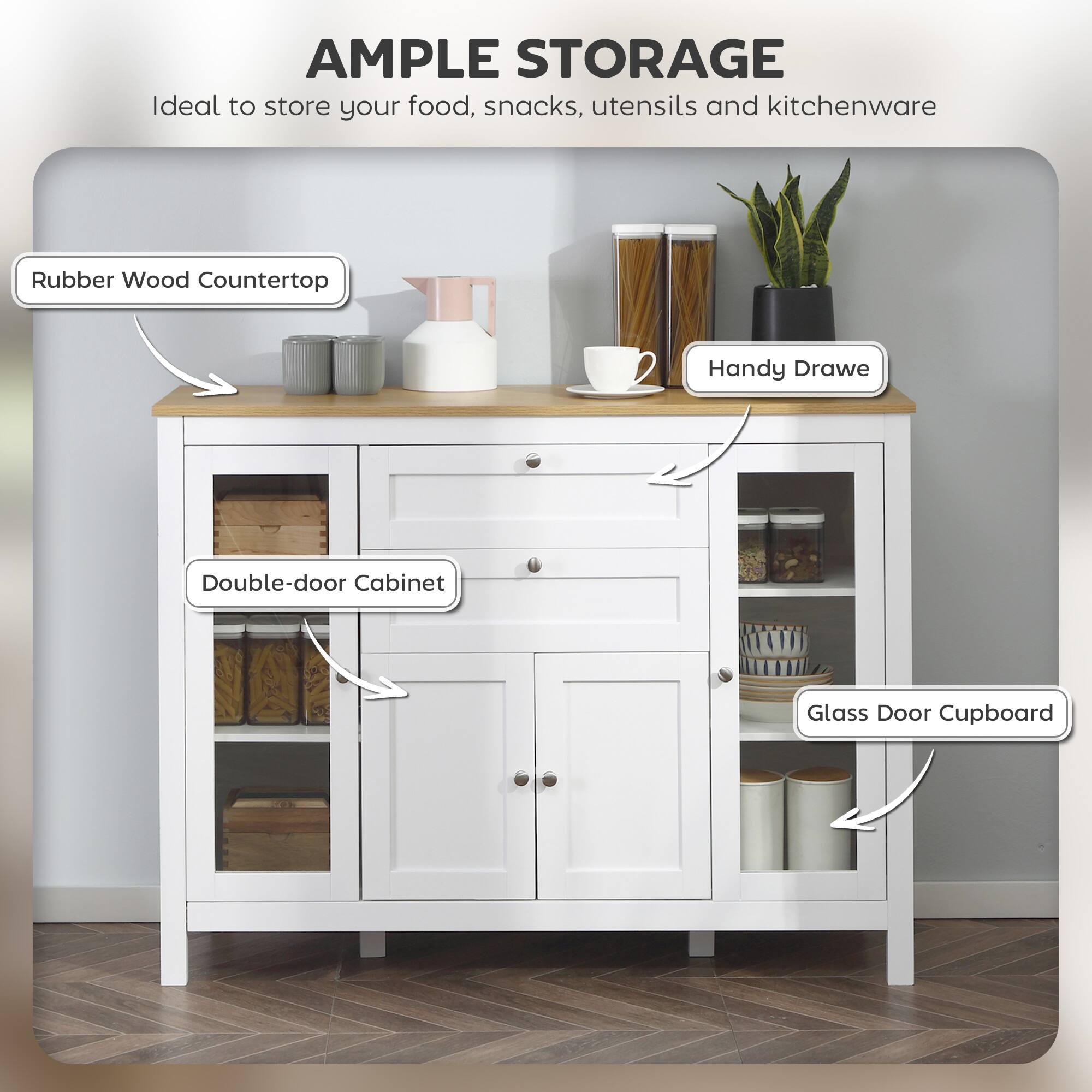 **AMPLE STORAGE**  
Ideal to store your food, snacks, utensils and kitchenware

- Rubber Wood Countertop
- Handy Drawe
- Double-door Cabinet
- Glass Door Cupboard