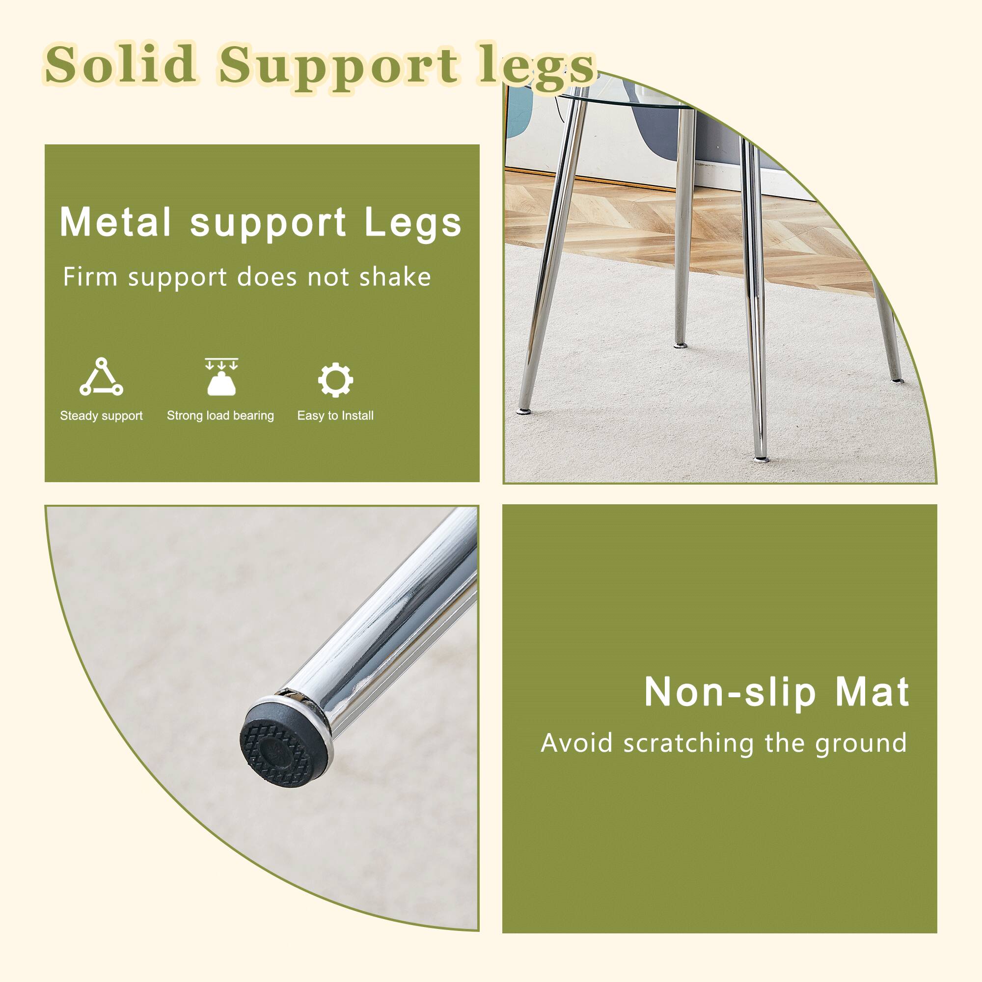 Solid Support legs

Metal support Legs  
Firm support does not shake

- Steady support
- Strong load bearing
- Easy to Install

Non-slip Mat  
Avoid scratching the ground