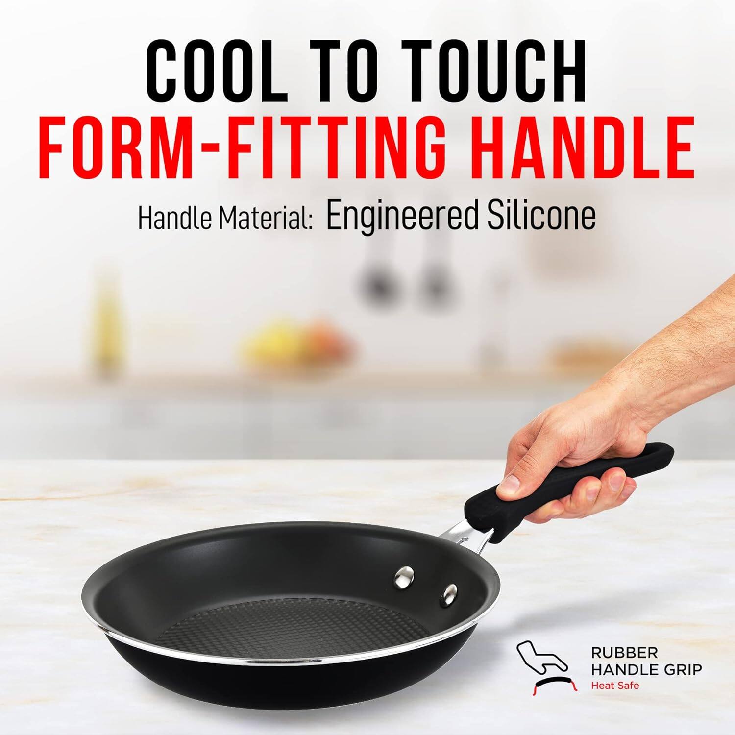 COOL TO TOUCH  
FORM-FITTING HANDLE  

Handle Material: Engineered Silicone  

RUBBER HANDLE GRIP  
Heat Safe