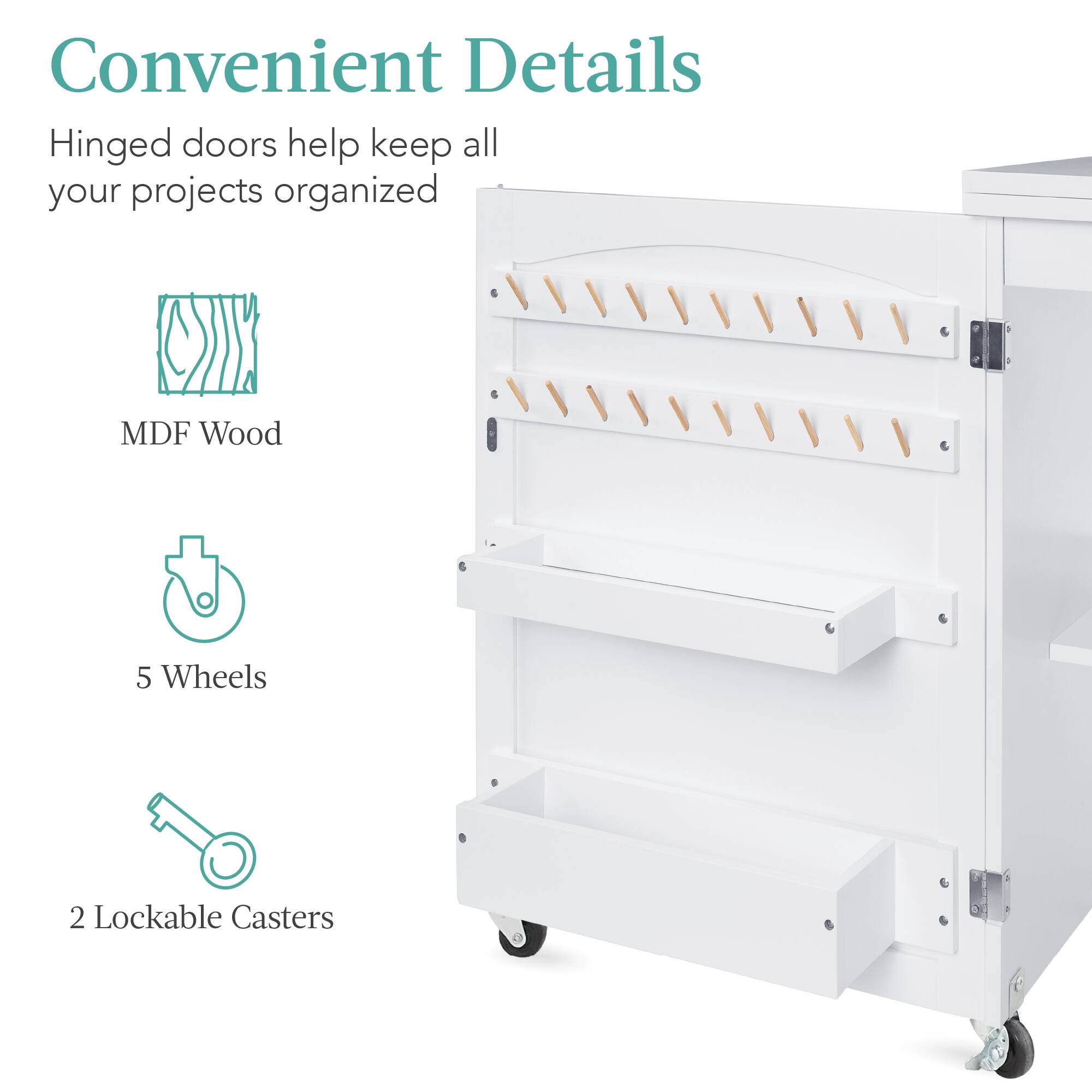 Convenient Details

- Hinged doors help keep all your projects organized
- MDF Wood
- 5 Wheels
- 2 Lockable Casters
